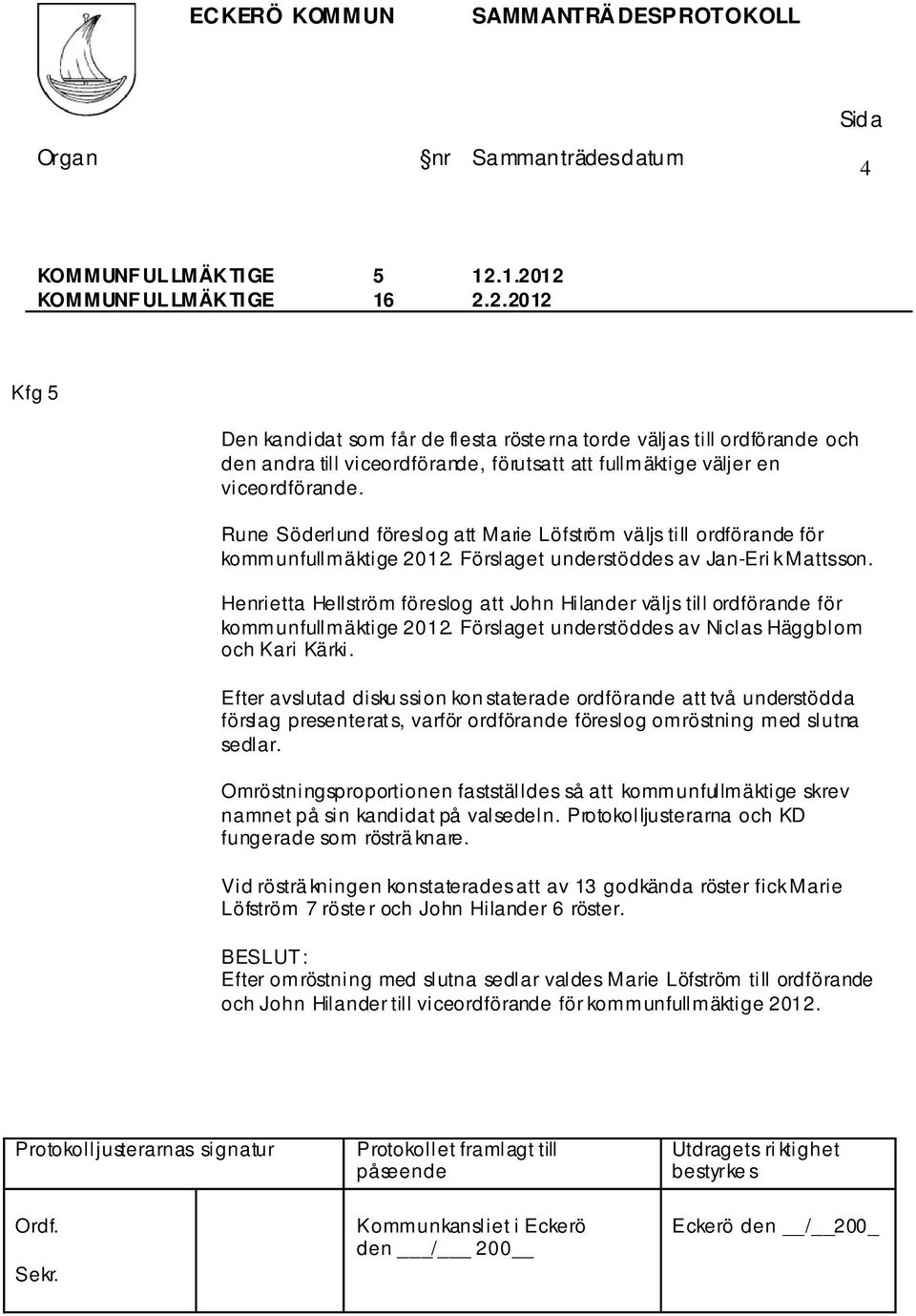 Henrietta Hellström föreslog att John Hilander väljs till ordförande för kommunfullmäktige 2012. Förslaget understöddes av Niclas Häggblom och Kari Kärki.