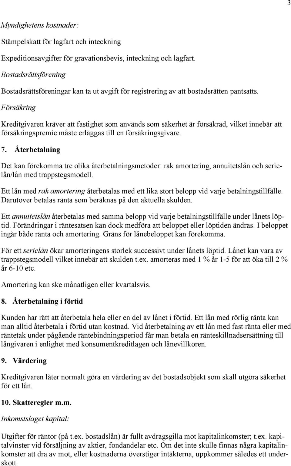 Försäkring Kreditgivaren kräver att fastighet som används som säkerhet är försäkrad, vilket innebär att försäkringspremie måste erläggas till en försäkringsgivare. 7.