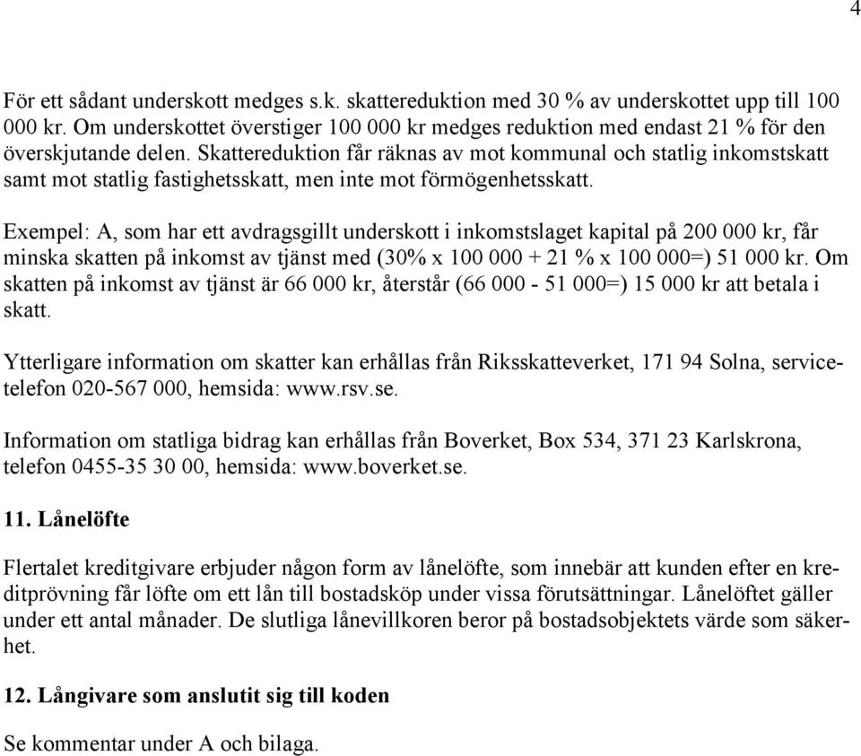 Skattereduktion får räknas av mot kommunal och statlig inkomstskatt samt mot statlig fastighetsskatt, men inte mot förmögenhetsskatt.