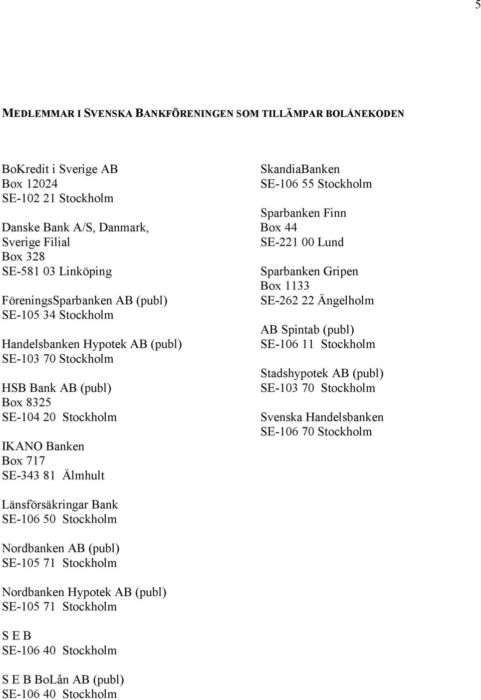 SkandiaBanken SE-106 55 Stockholm Sparbanken Finn Box 44 SE-221 00 Lund Sparbanken Gripen Box 1133 SE-262 22 Ängelholm AB Spintab (publ) SE-106 11 Stockholm Stadshypotek AB (publ) SE-103 70 Stockholm