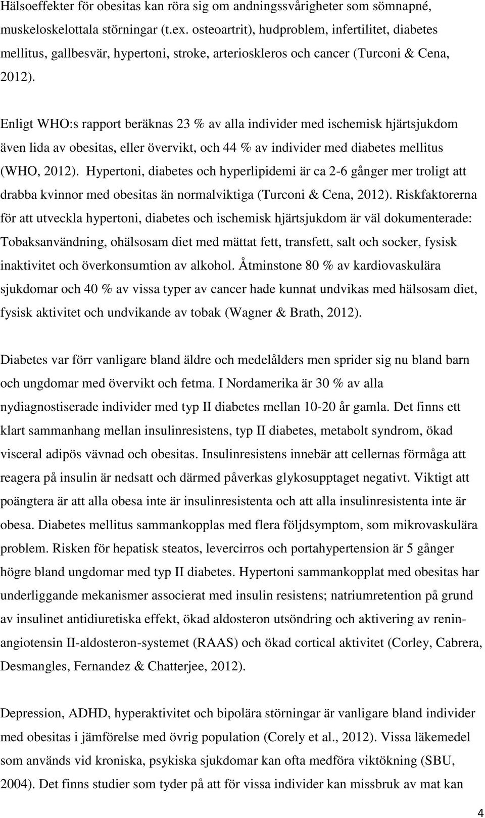 Enligt WHO:s rapport beräknas 23 % av alla individer med ischemisk hjärtsjukdom även lida av obesitas, eller övervikt, och 44 % av individer med diabetes mellitus (WHO, 2012).