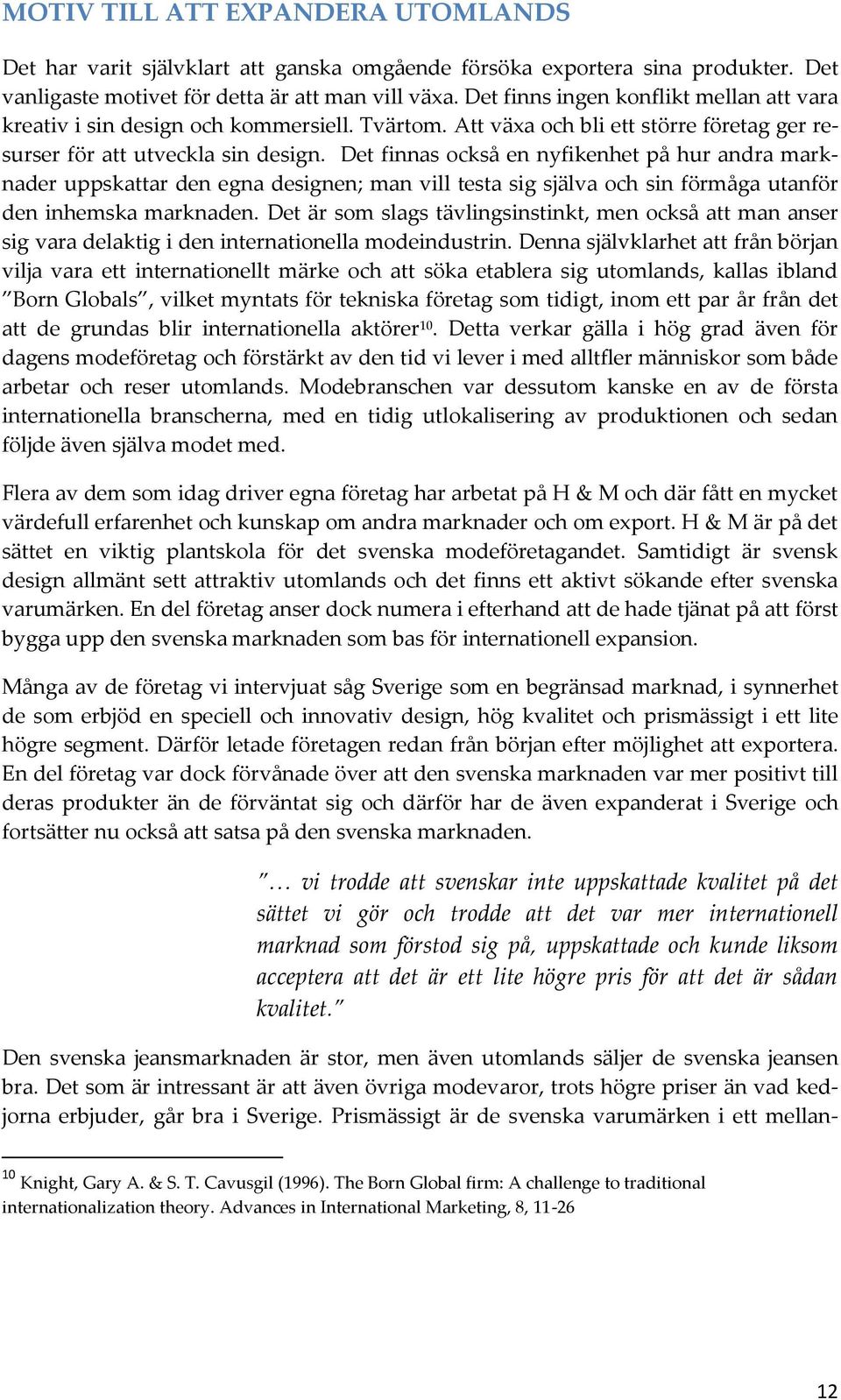 Det finnas också en nyfikenhet på hur andra marknader uppskattar den egna designen; man vill testa sig själva och sin förmåga utanför den inhemska marknaden.