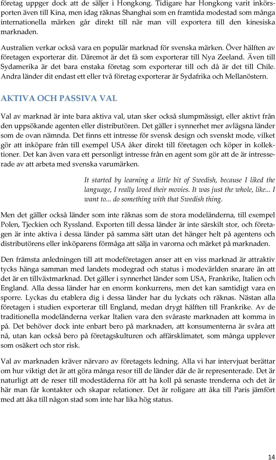 marknaden. Australien verkar också vara en populär marknad för svenska märken. Över hälften av företagen exporterar dit. Däremot är det få som exporterar till Nya Zeeland.