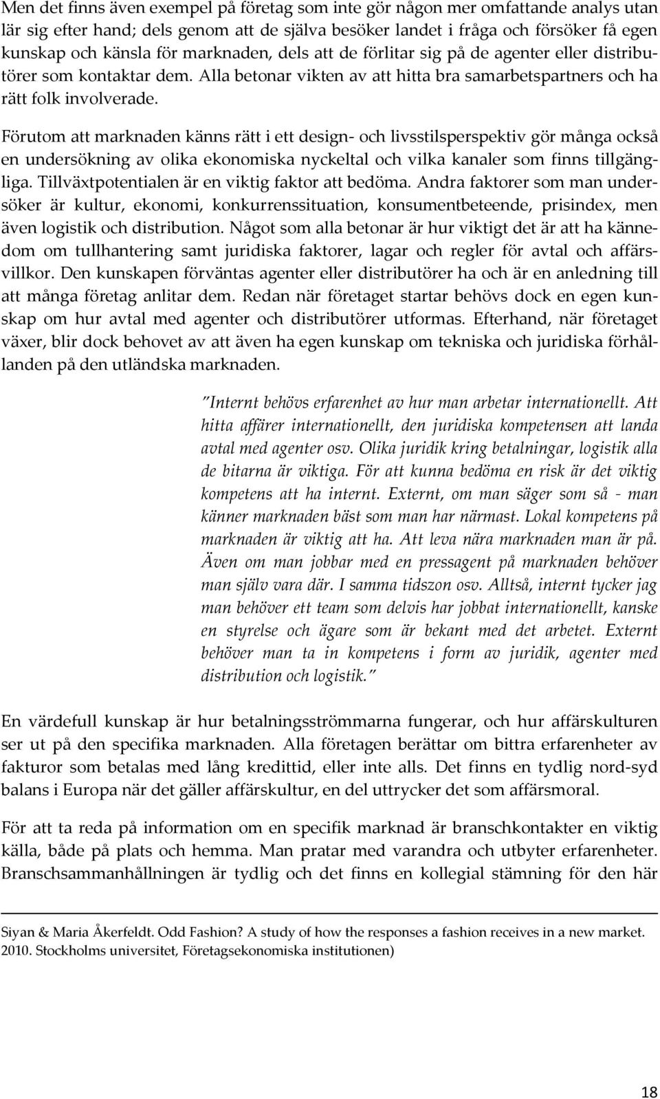 Förutom att marknaden känns rätt i ett design- och livsstilsperspektiv gör många också en undersökning av olika ekonomiska nyckeltal och vilka kanaler som finns tillgängliga.