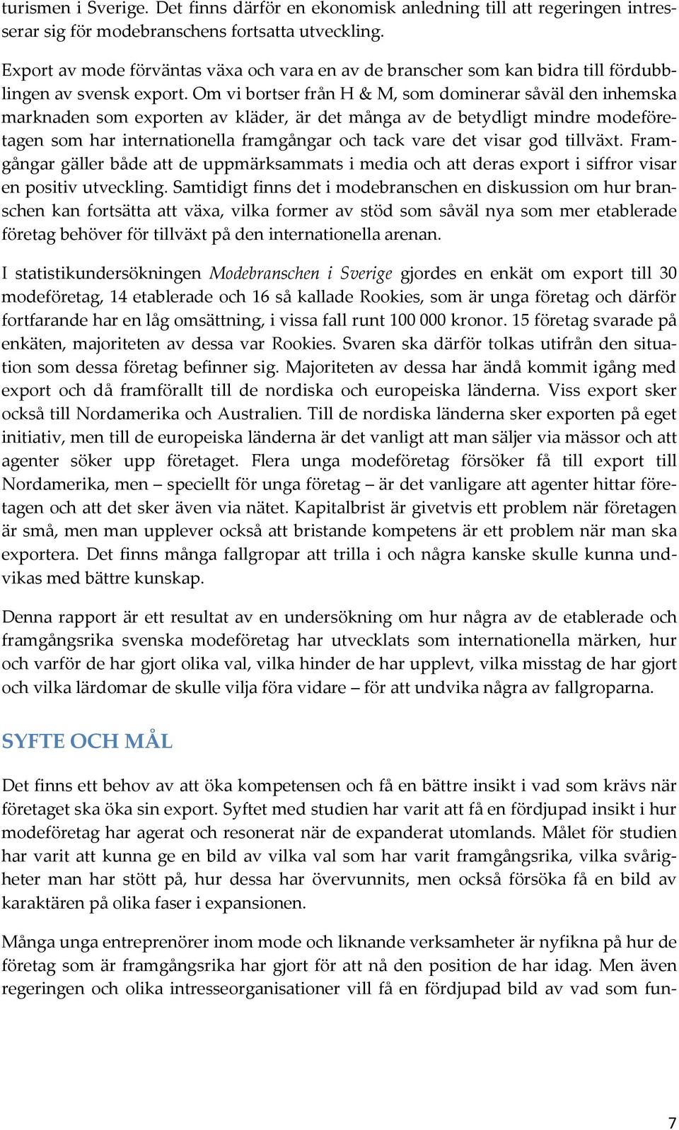 Om vi bortser från H & M, som dominerar såväl den inhemska marknaden som exporten av kläder, är det många av de betydligt mindre modeföretagen som har internationella framgångar och tack vare det