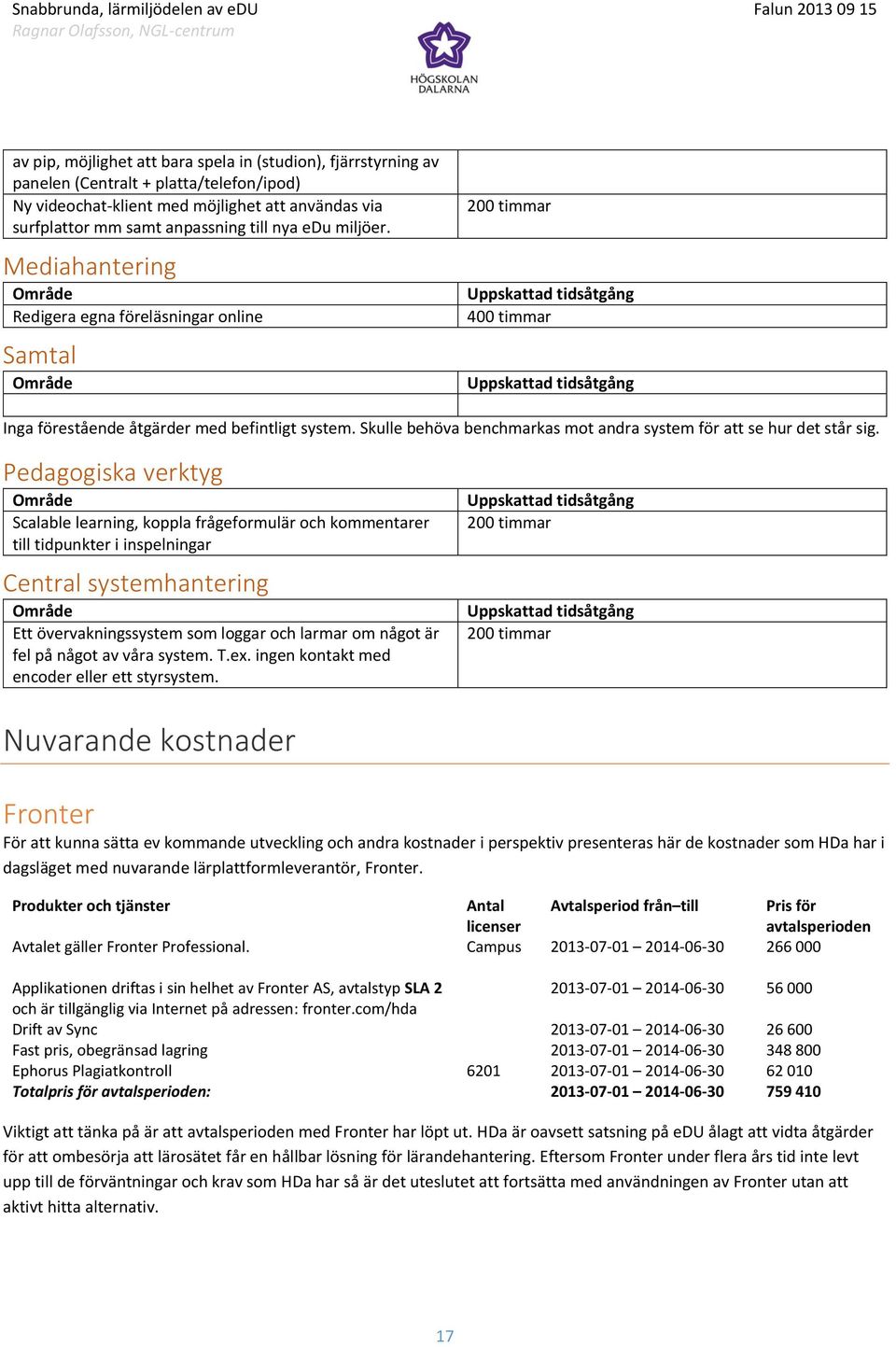 Skulle behöva benchmarkas mot andra system för att se hur det står sig.