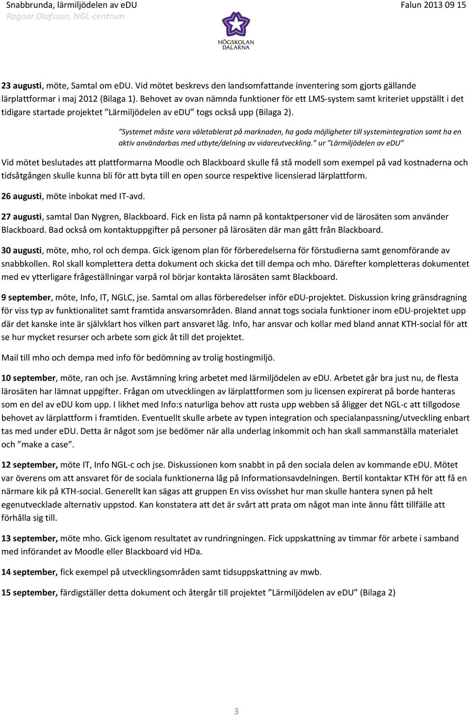 Systemet måste vara väletablerat på marknaden, ha goda möjligheter till systemintegration samt ha en aktiv användarbas med utbyte/delning av vidareutveckling.