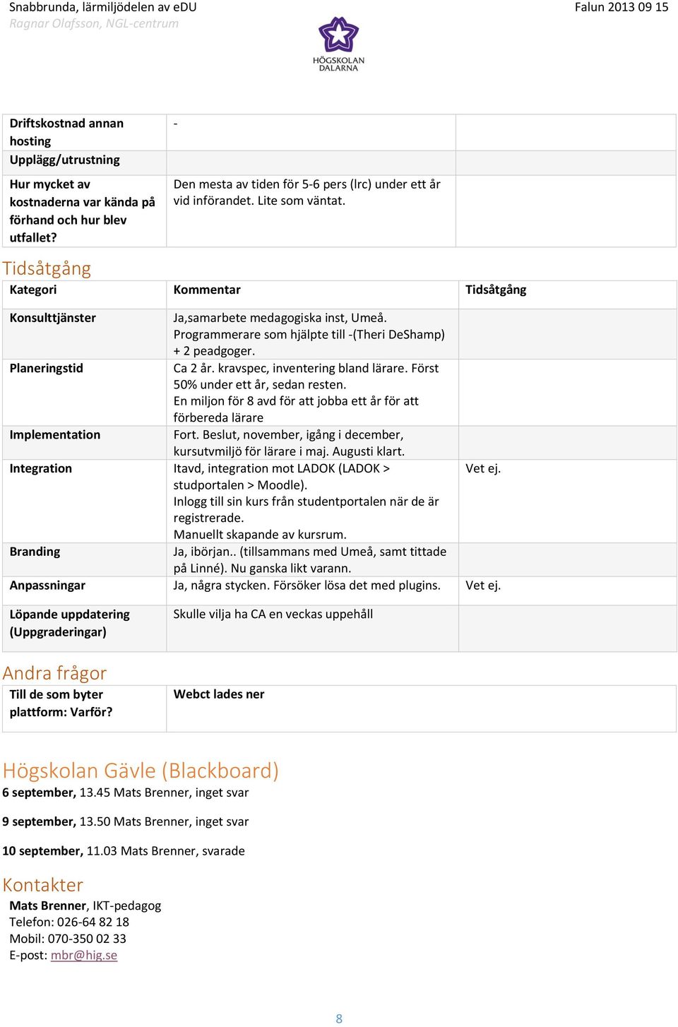 kravspec, inventering bland lärare. Först 50% under ett år, sedan resten. En miljon för 8 avd för att jobba ett år för att förbereda lärare Implementation Fort.