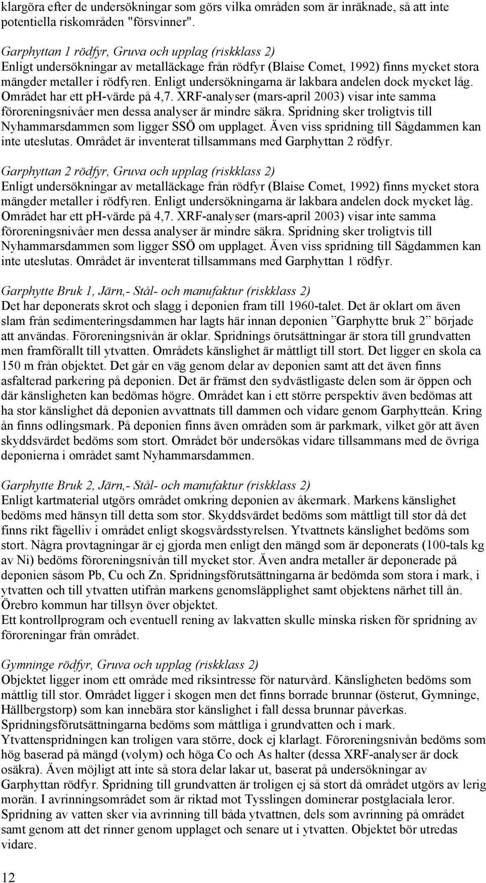 Enligt undersökningarna är lakbara andelen dock mycket låg. Området har ett ph-värde på 4,7. XRF-analyser (mars-april 2003) visar inte samma föroreningsnivåer men dessa analyser är mindre säkra.