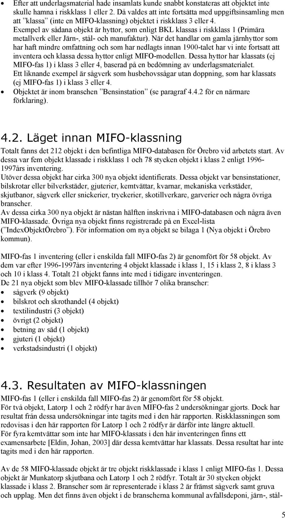 Exempel av sådana objekt är hyttor, som enligt BKL klassas i riskklass 1 (Primära metallverk eller Järn-, stål- och manufaktur).