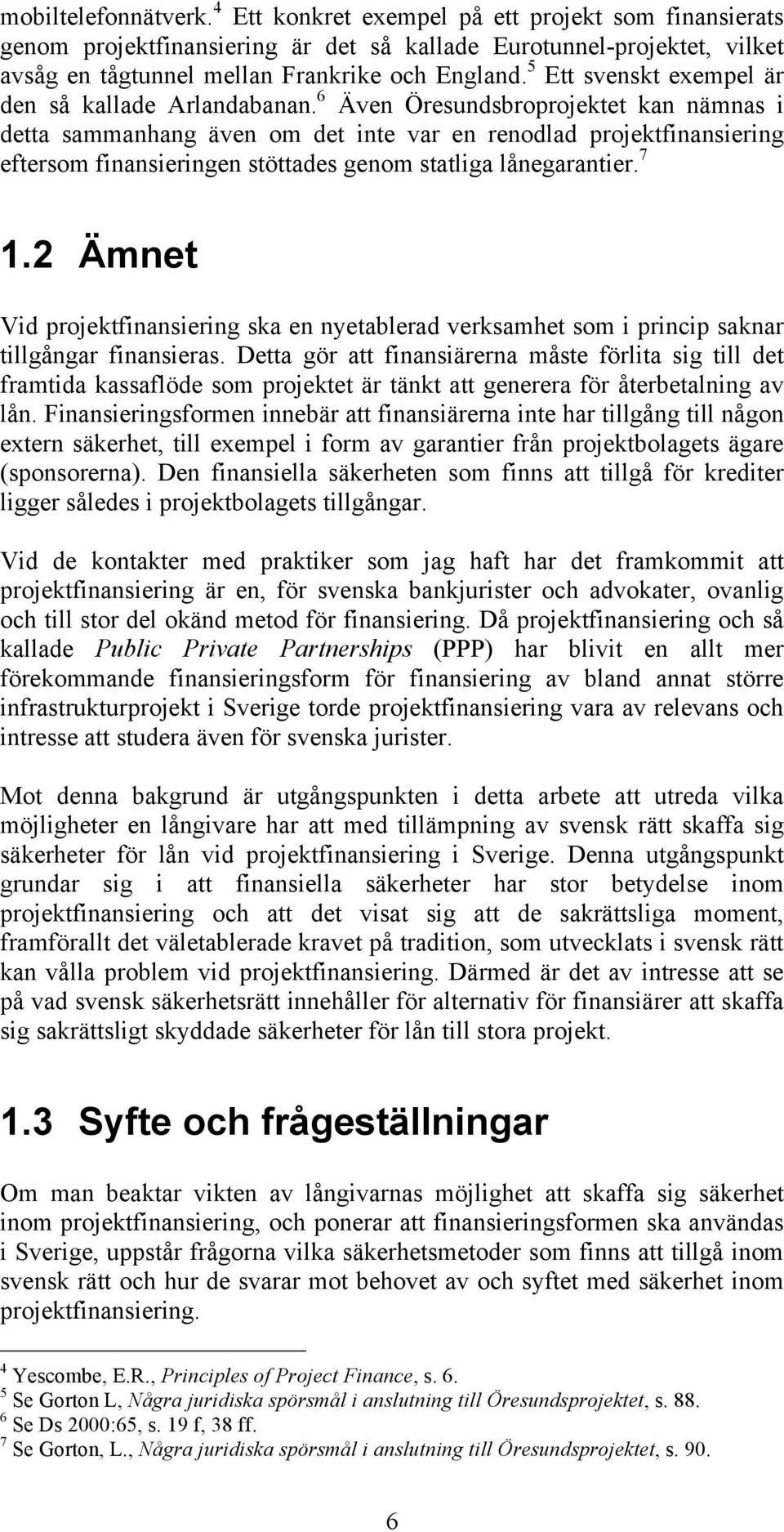 6 Även Öresundsbroprojektet kan nämnas i detta sammanhang även om det inte var en renodlad projektfinansiering eftersom finansieringen stöttades genom statliga lånegarantier. 7 1.