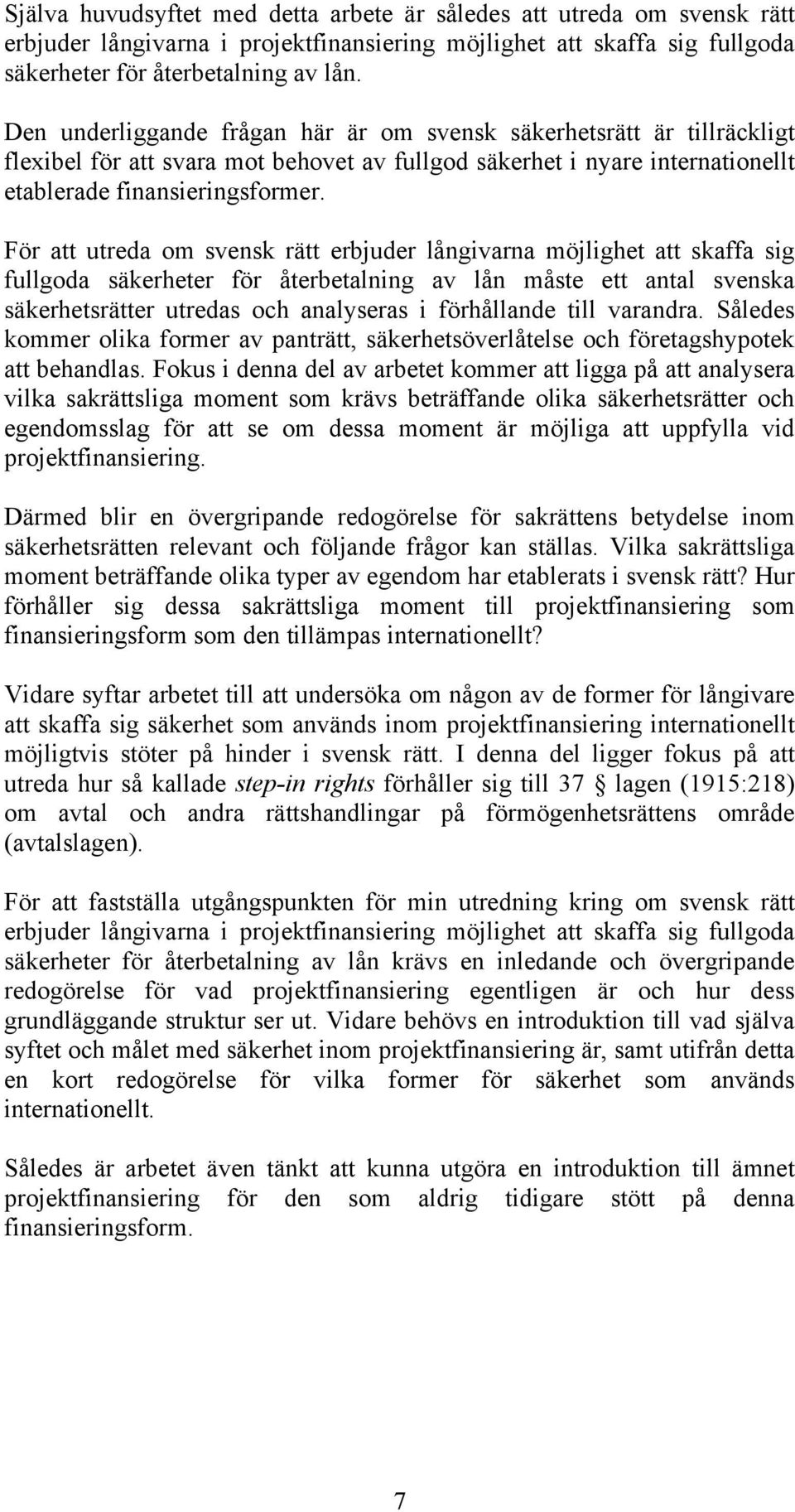 För att utreda om svensk rätt erbjuder långivarna möjlighet att skaffa sig fullgoda säkerheter för återbetalning av lån måste ett antal svenska säkerhetsrätter utredas och analyseras i förhållande