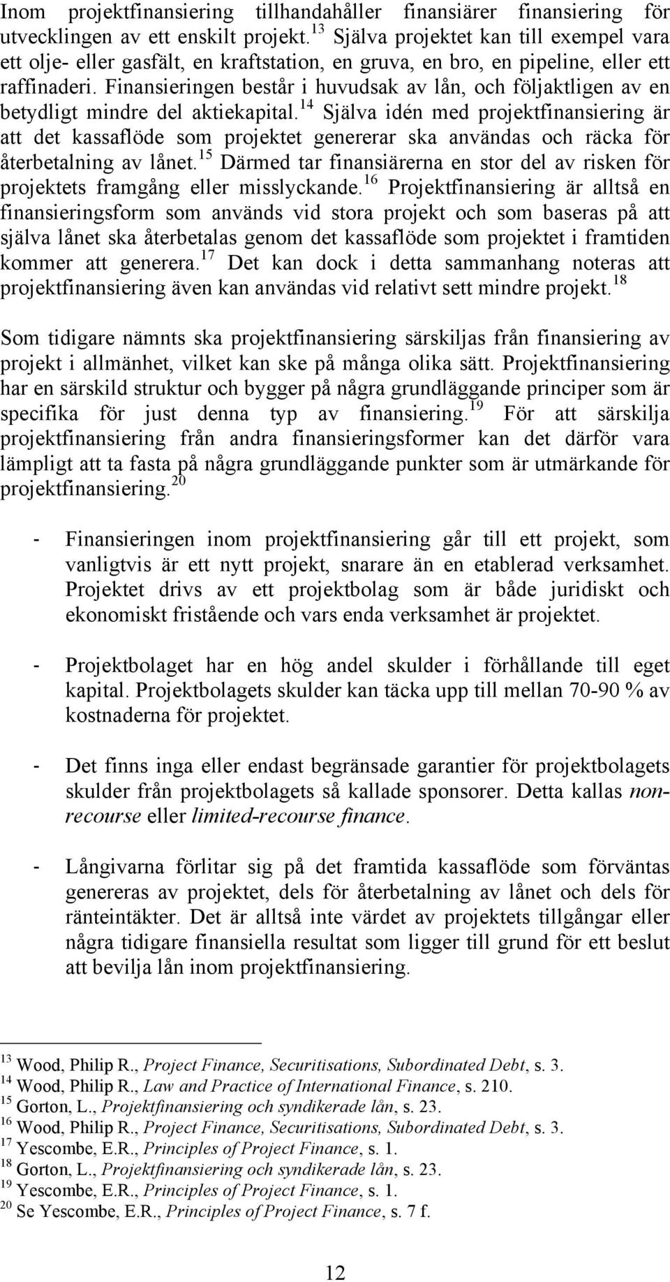 Finansieringen består i huvudsak av lån, och följaktligen av en betydligt mindre del aktiekapital.