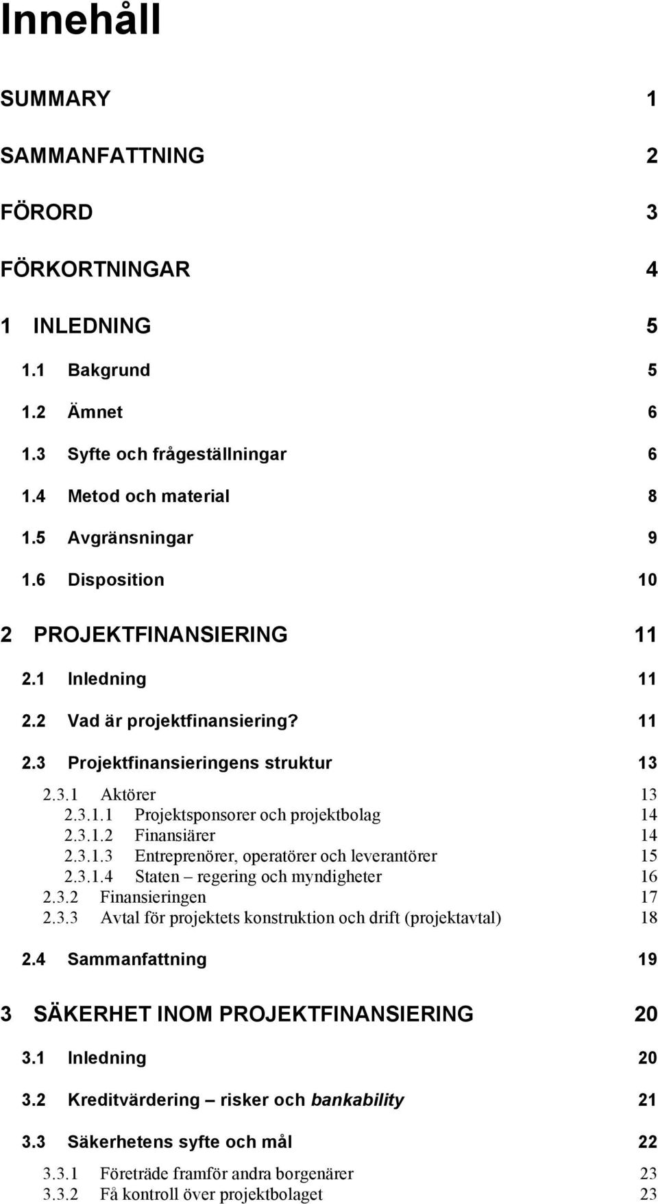 3.1.3 Entreprenörer, operatörer och leverantörer 15 2.3.1.4 Staten regering och myndigheter 16 2.3.2 Finansieringen 17 2.3.3 Avtal för projektets konstruktion och drift (projektavtal) 18 2.