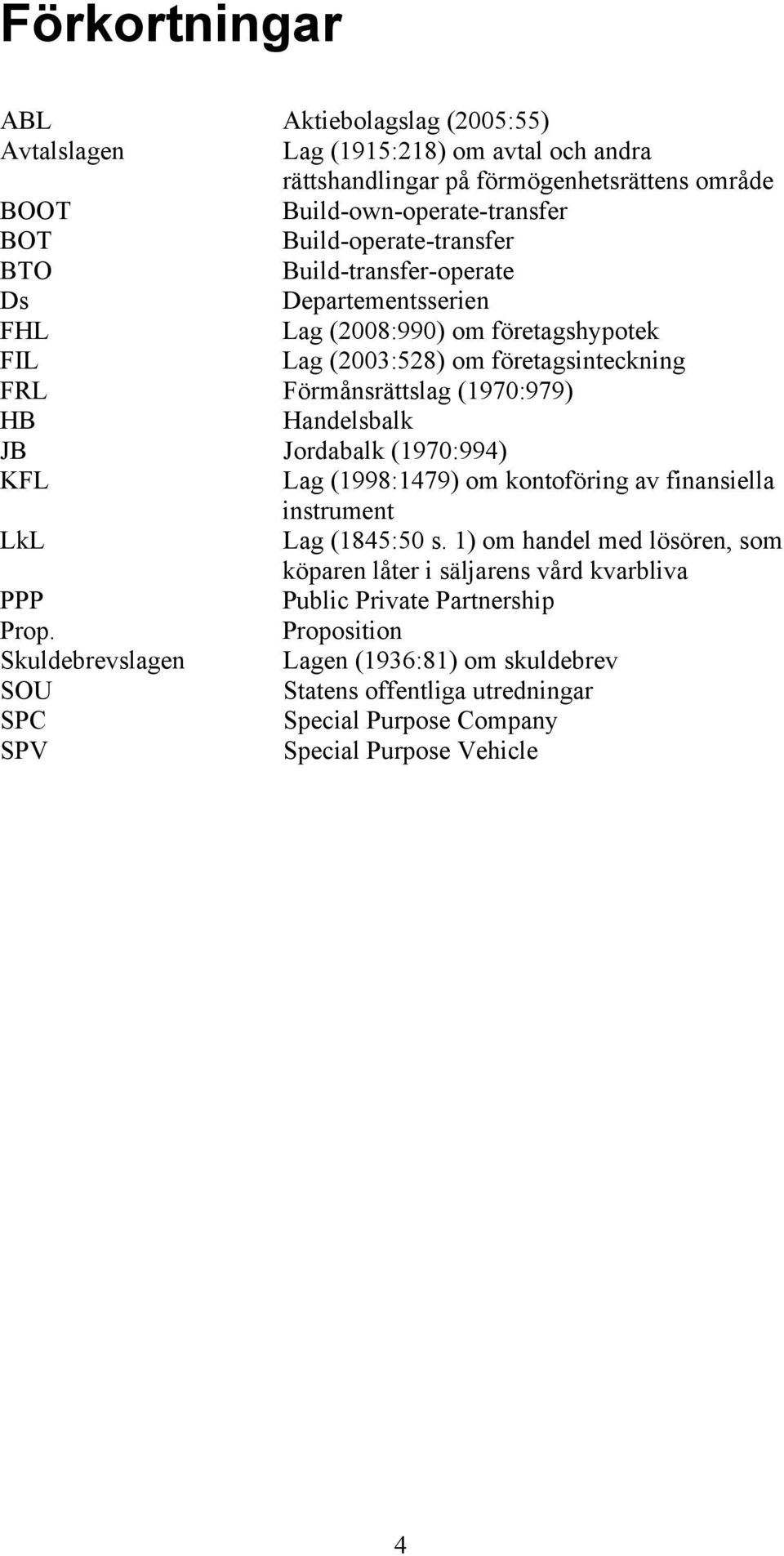 HB Handelsbalk JB Jordabalk (1970:994) KFL Lag (1998:1479) om kontoföring av finansiella instrument LkL Lag (1845:50 s.