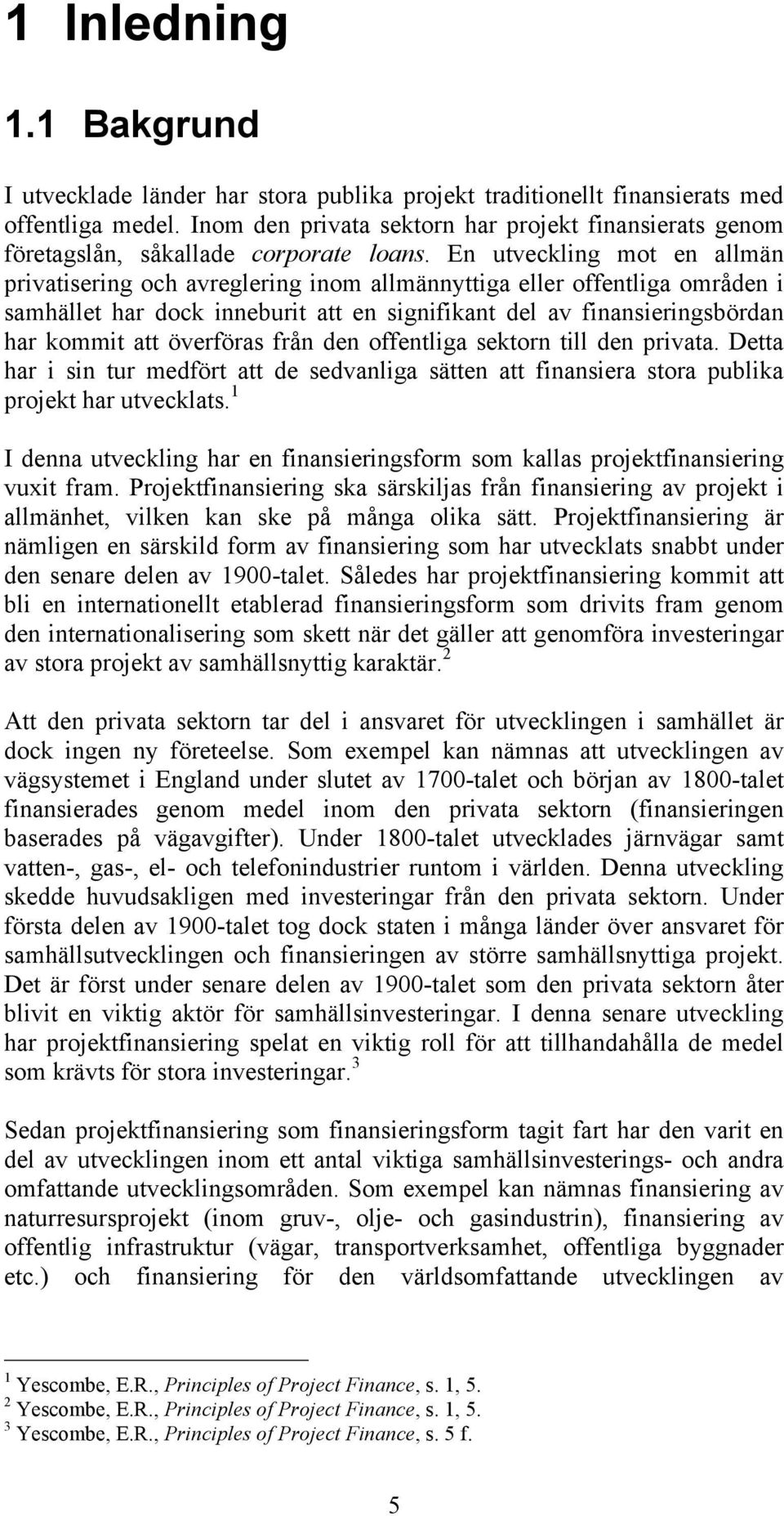 En utveckling mot en allmän privatisering och avreglering inom allmännyttiga eller offentliga områden i samhället har dock inneburit att en signifikant del av finansieringsbördan har kommit att