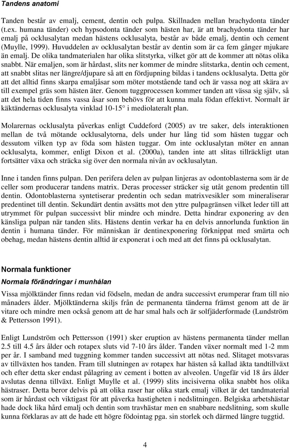 Huvuddelen av ocklusalytan består av dentin som är ca fem gånger mjukare än emalj. De olika tandmaterialen har olika slitstyrka, vilket gör att de kommer att nötas olika snabbt.