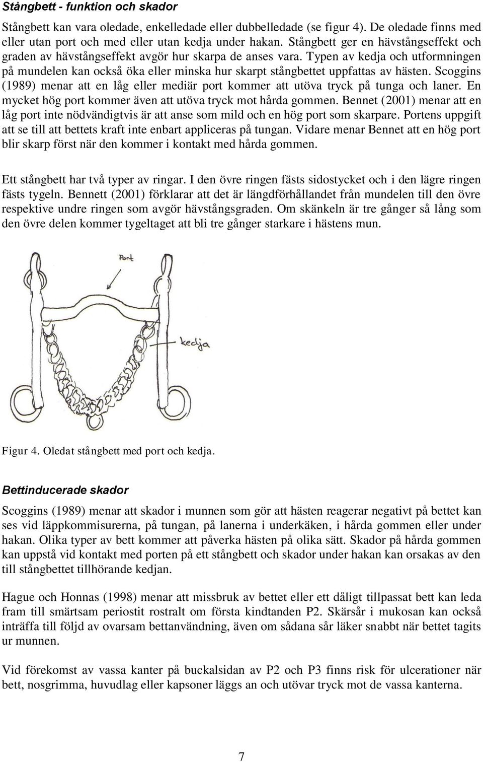 Typen av kedja och utformningen på mundelen kan också öka eller minska hur skarpt stångbettet uppfattas av hästen.