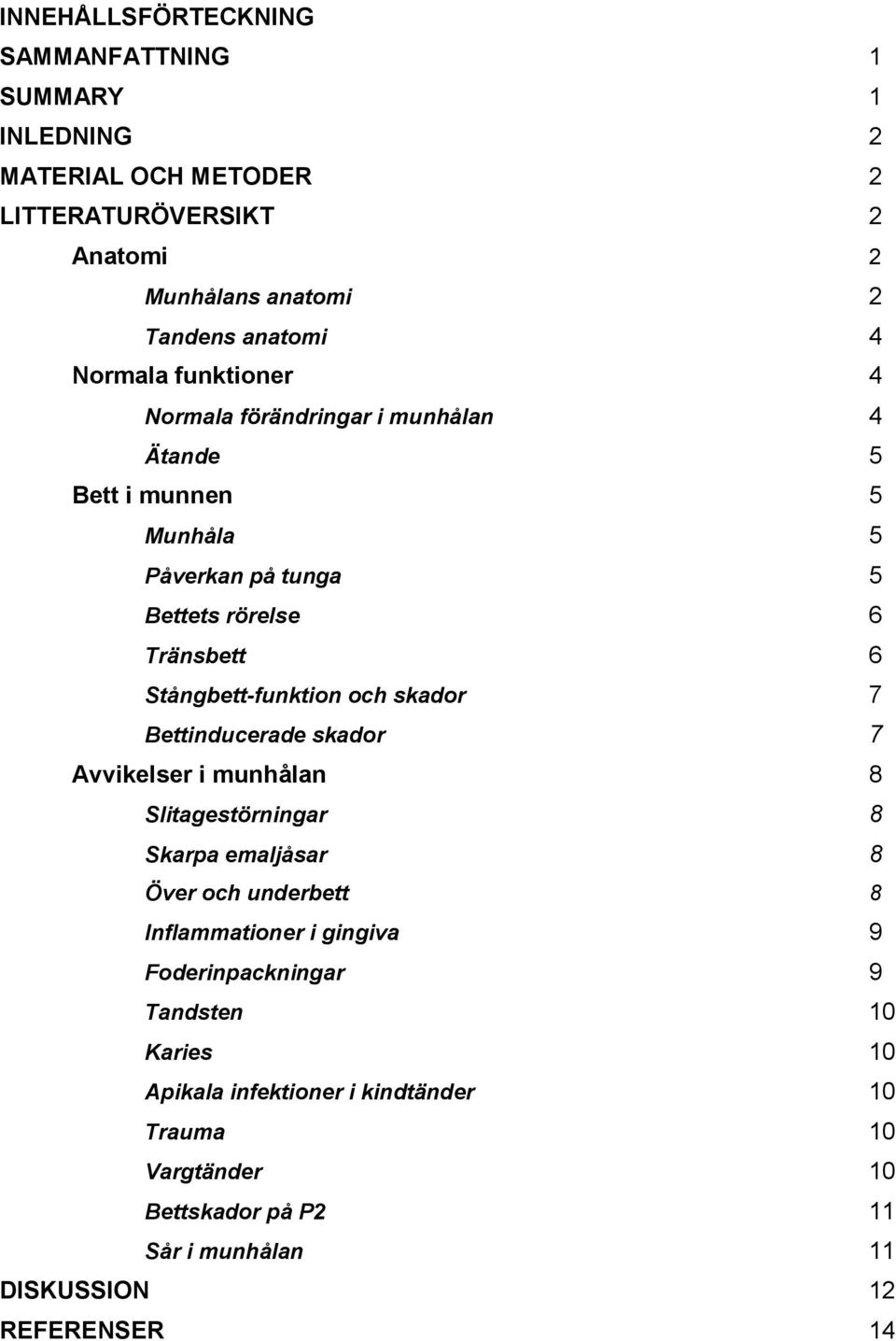 Stångbett-funktion och skador 7 Bettinducerade skador 7 Avvikelser i munhålan 8 Slitagestörningar 8 Skarpa emaljåsar 8 Över och underbett 8 Inflammationer i