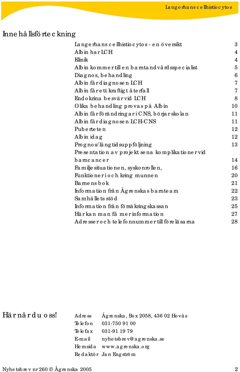 Prognos/långtidsuppföljning 13 Presentation av projekt sena komplikationer vid barncancer 14 Familjesituationen, syskonrollen, 16 Funktioner i och kring munnen 20 Barnens bok 21 Information från