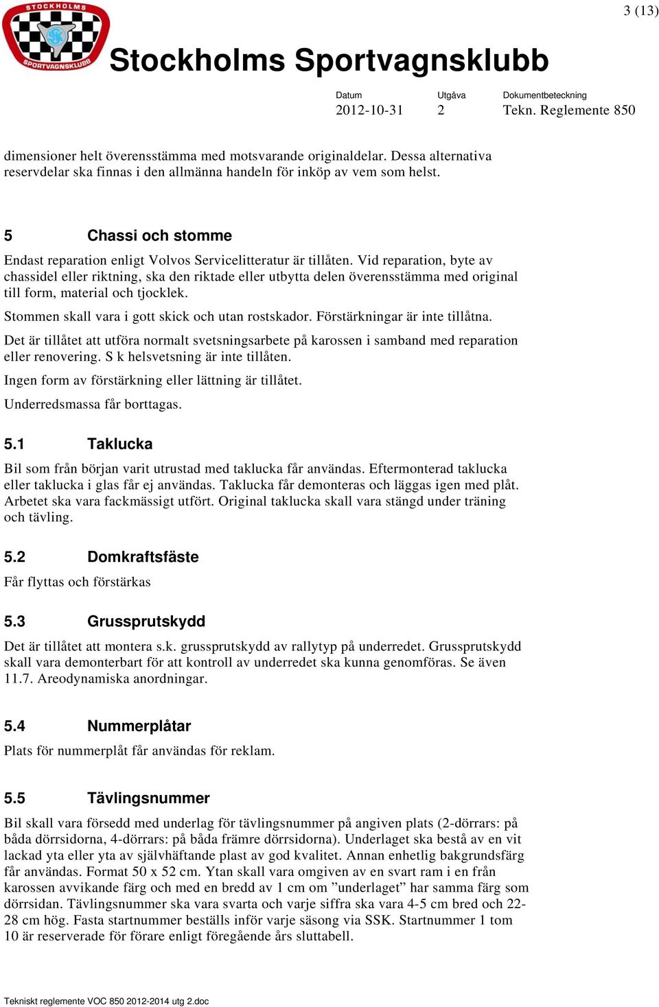 Vid reparation, byte av chassidel eller riktning, ska den riktade eller utbytta delen överensstämma med original till form, material och tjocklek. Stommen skall vara i gott skick och utan rostskador.