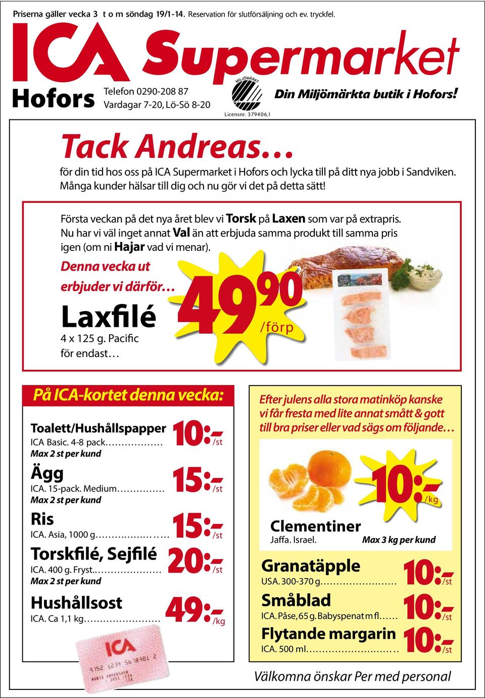 Första veckan på det nya året blev vi Torsk på Laxen som var på extrapris Nu har vi väl inget annat Val än att erbjuda samma produkt till samma pris igen (om ni Hajar vad vi menar) Denna vecka ut