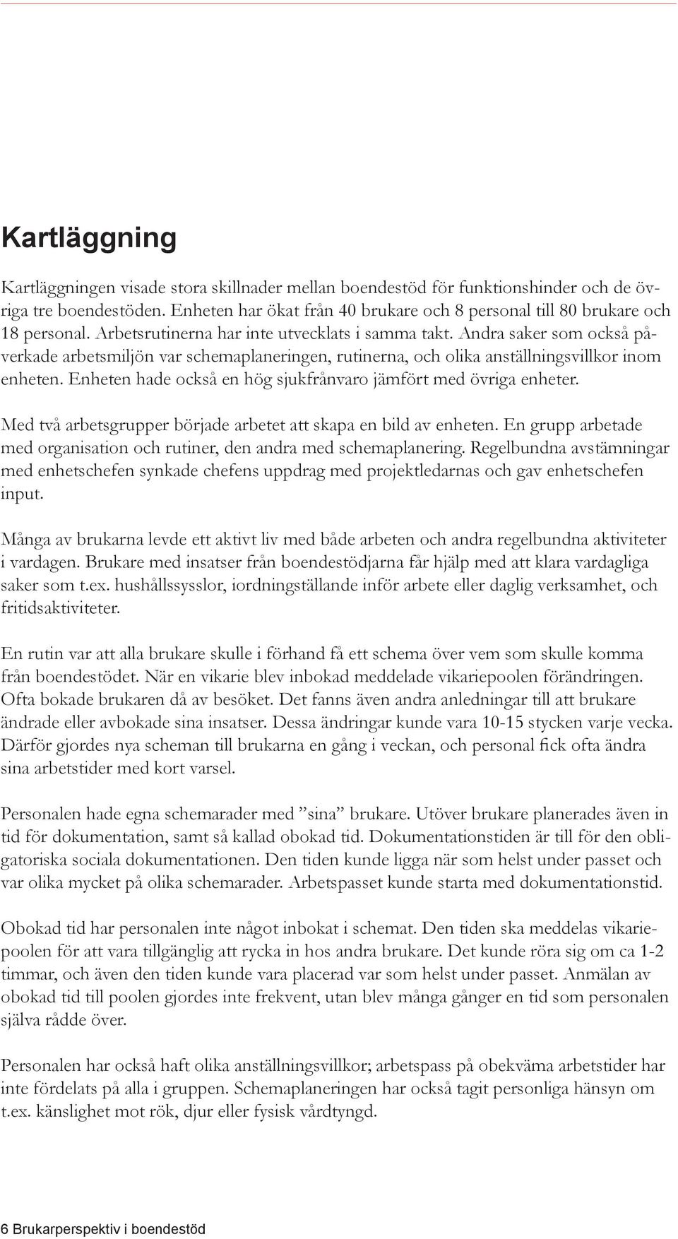 Andra saker som också påverkade arbetsmiljön var schemaplaneringen, rutinerna, och olika anställningsvillkor inom enheten. Enheten hade också en hög sjukfrånvaro jämfört med övriga enheter.