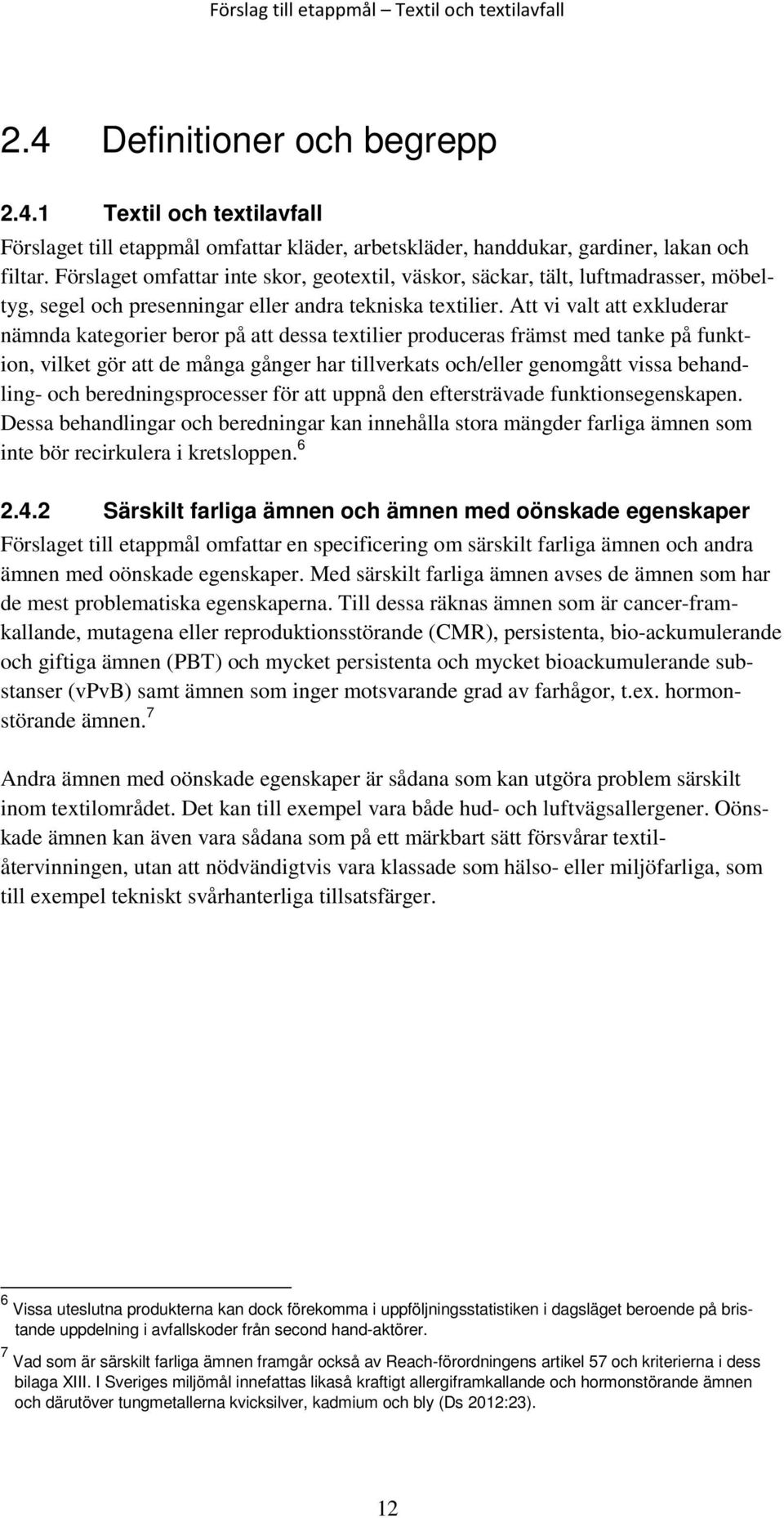 Att vi valt att exkluderar nämnda kategorier beror på att dessa textilier produceras främst med tanke på funktion, vilket gör att de många gånger har tillverkats och/eller genomgått vissa behandling-