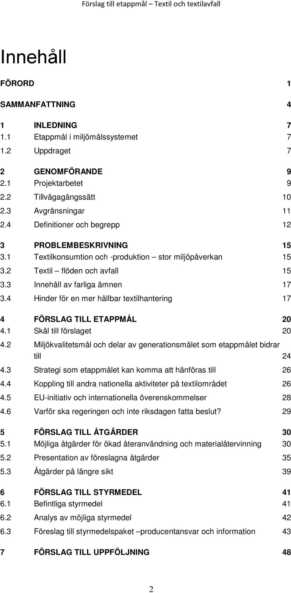 4 Textil flöden och avfall 15 Innehåll av farliga ämnen 17 Hinder för en mer hållbar textilhantering 17 4 FÖRSLAG TILL ETAPPMÅL 20 4.1 Skäl till förslaget 20 4.2 4.3 4.4 4.5 4.