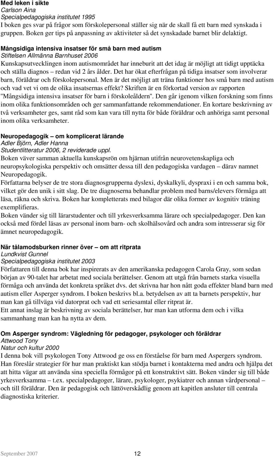 Mångsidiga intensiva insatser för små barn med autism Stiftelsen Allmänna Barnhuset 2006 Kunskapsutvecklingen inom autismområdet har inneburit att det idag är möjligt att tidigt upptäcka och ställa