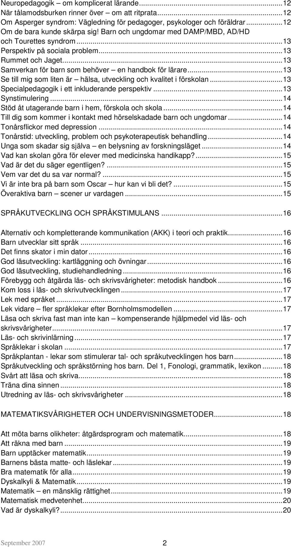 ..13 Se till mig som liten är hälsa, utveckling och kvalitet i förskolan...13 Specialpedagogik i ett inkluderande perspektiv...13 Synstimulering...14 Stöd åt utagerande barn i hem, förskola och skola.