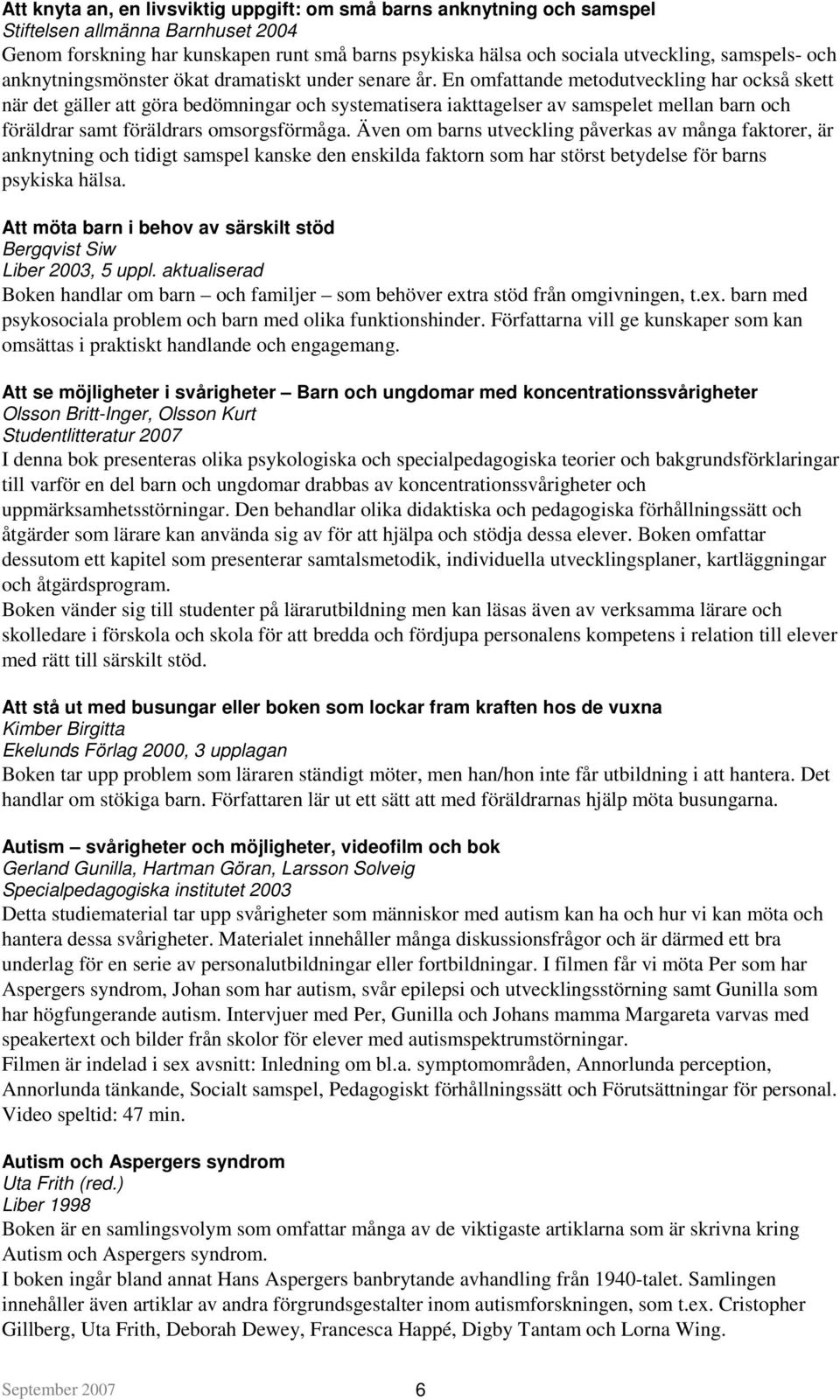 En omfattande metodutveckling har också skett när det gäller att göra bedömningar och systematisera iakttagelser av samspelet mellan barn och föräldrar samt föräldrars omsorgsförmåga.