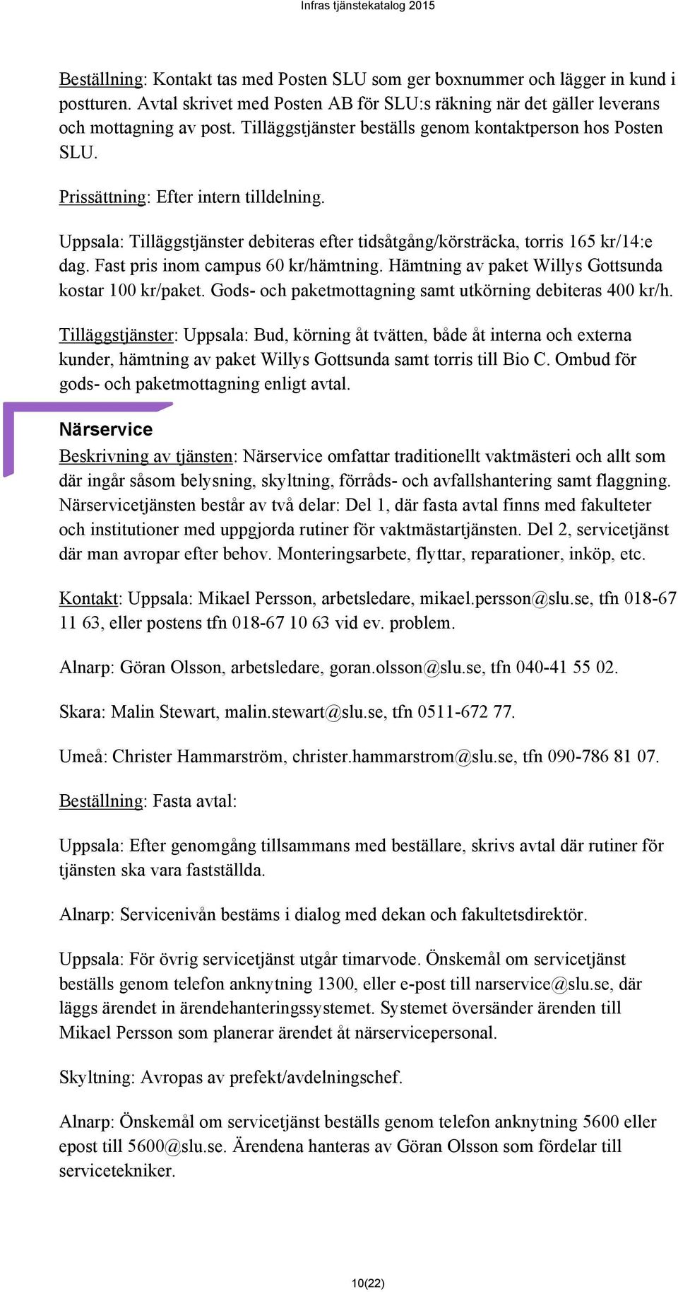 Fast pris inom campus 60 kr/hämtning. Hämtning av paket Willys Gottsunda kostar 100 kr/paket. Gods- och paketmottagning samt utkörning debiteras 400 kr/h.