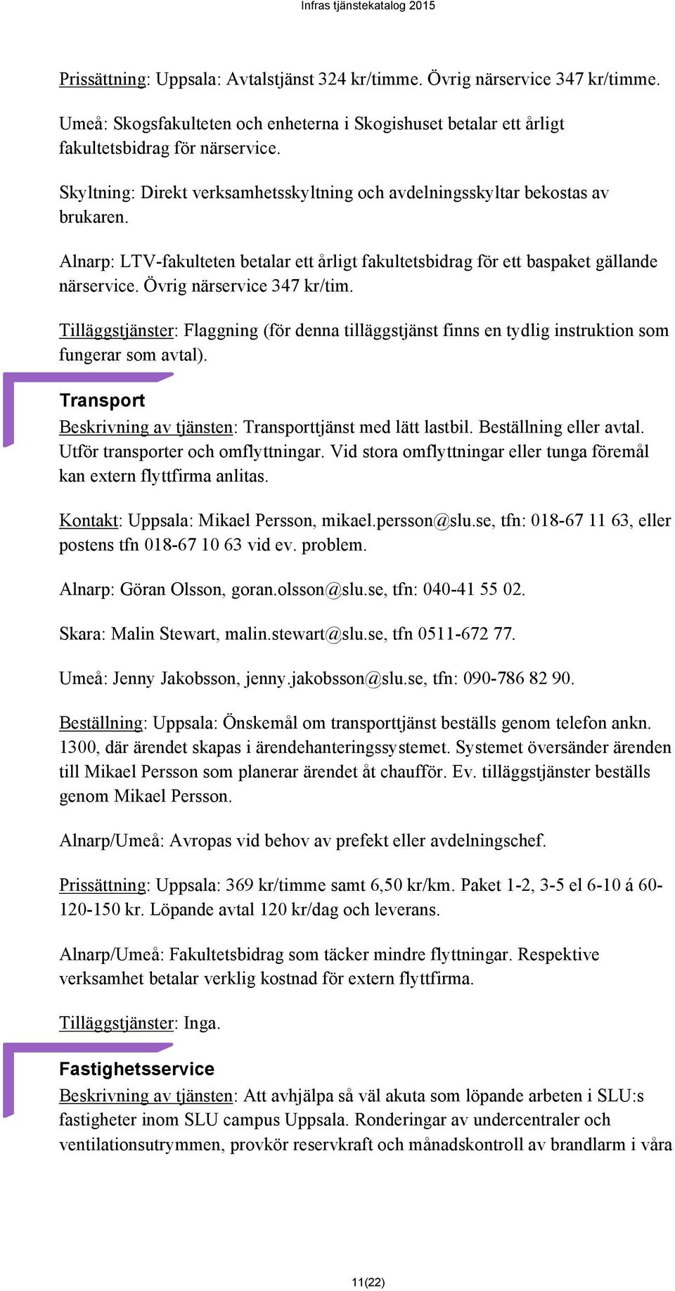 Övrig närservice 347 kr/tim. Tilläggstjänster: Flaggning (för denna tilläggstjänst finns en tydlig instruktion som fungerar som avtal).