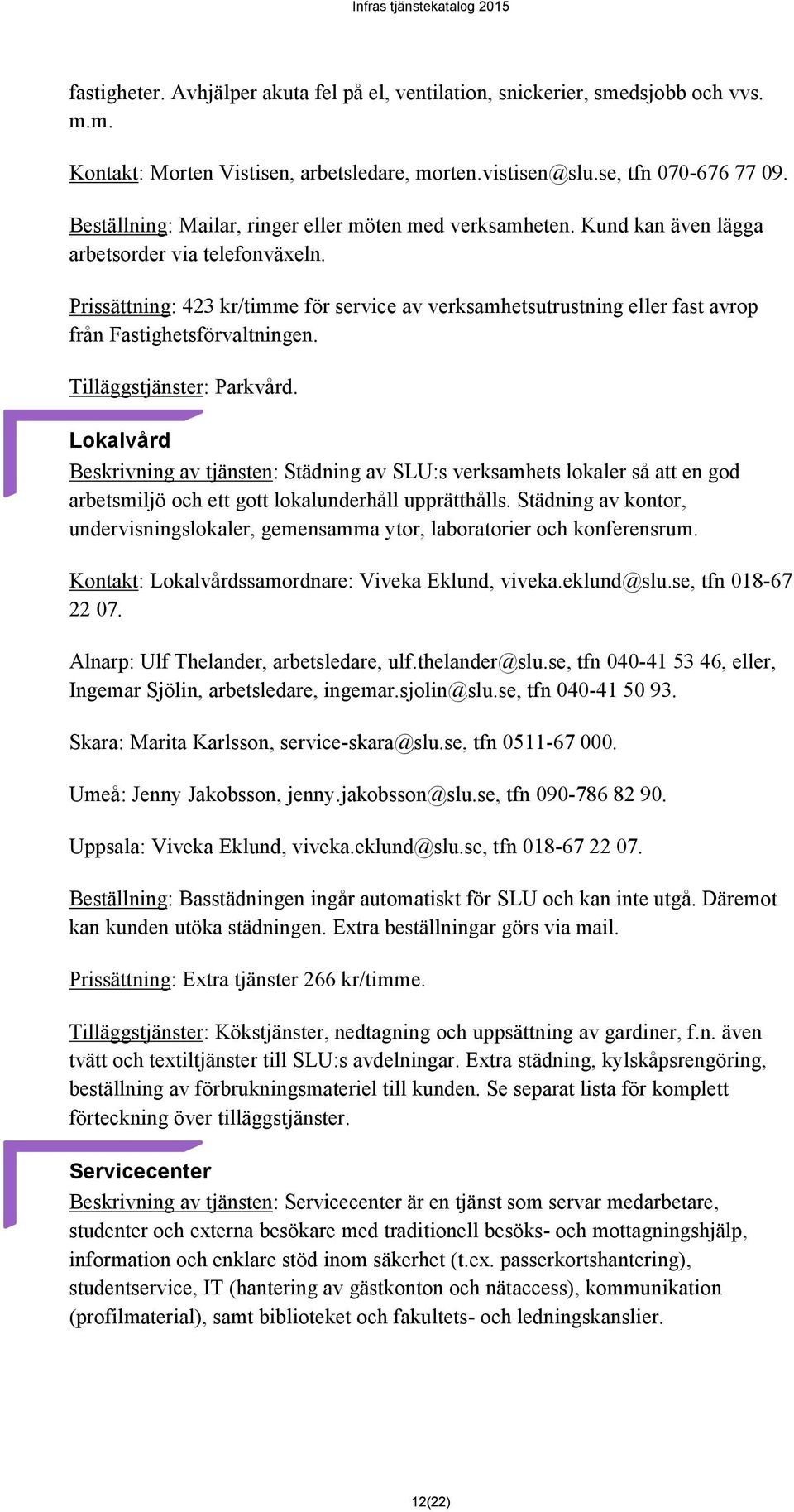 Prissättning: 423 kr/timme för service av verksamhetsutrustning eller fast avrop från Fastighetsförvaltningen. Tilläggstjänster: Parkvård.