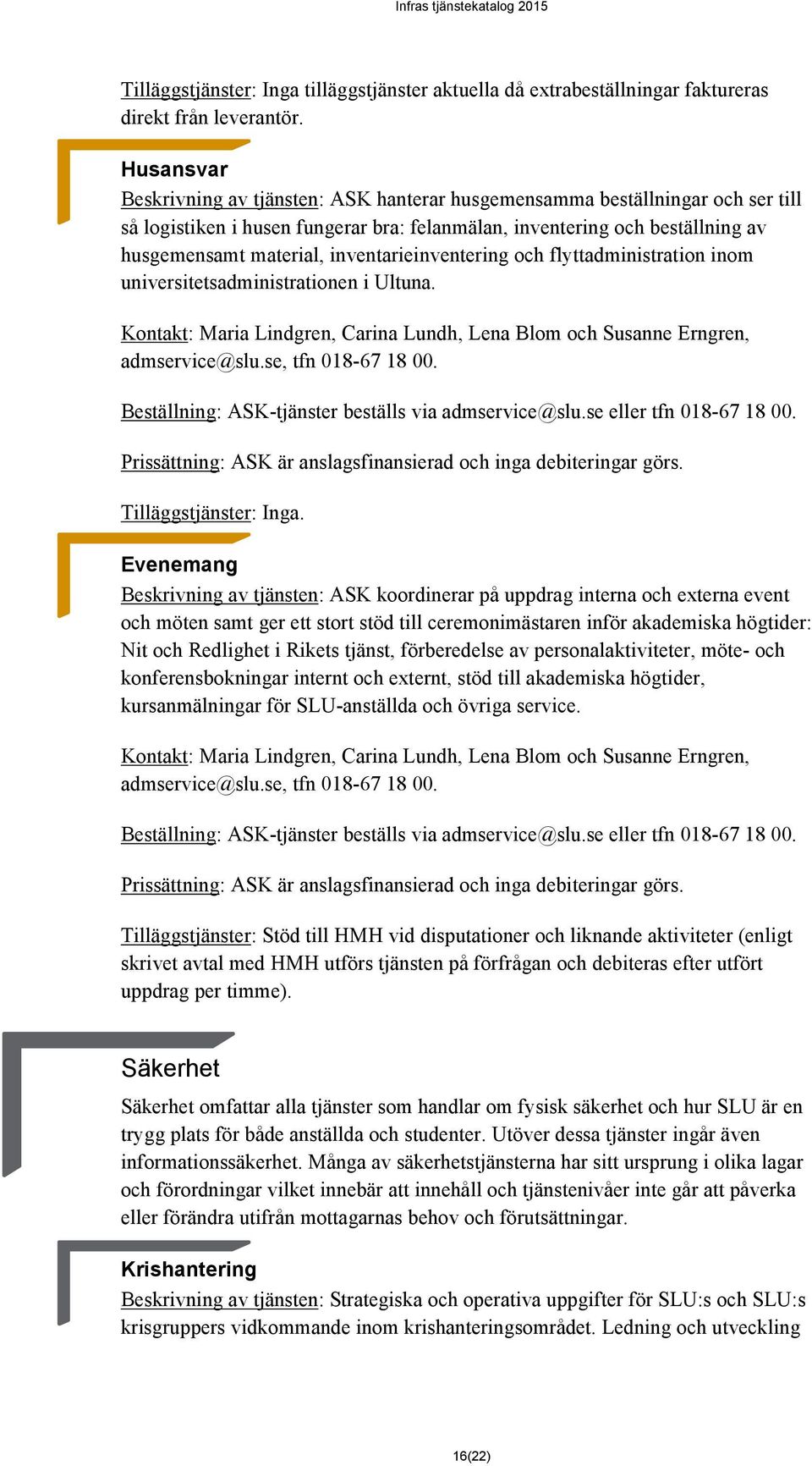 inventarieinventering och flyttadministration inom universitetsadministrationen i Ultuna. Kontakt: Maria Lindgren, Carina Lundh, Lena Blom och Susanne Erngren, admservice@slu.se, tfn 018-67 18 00.