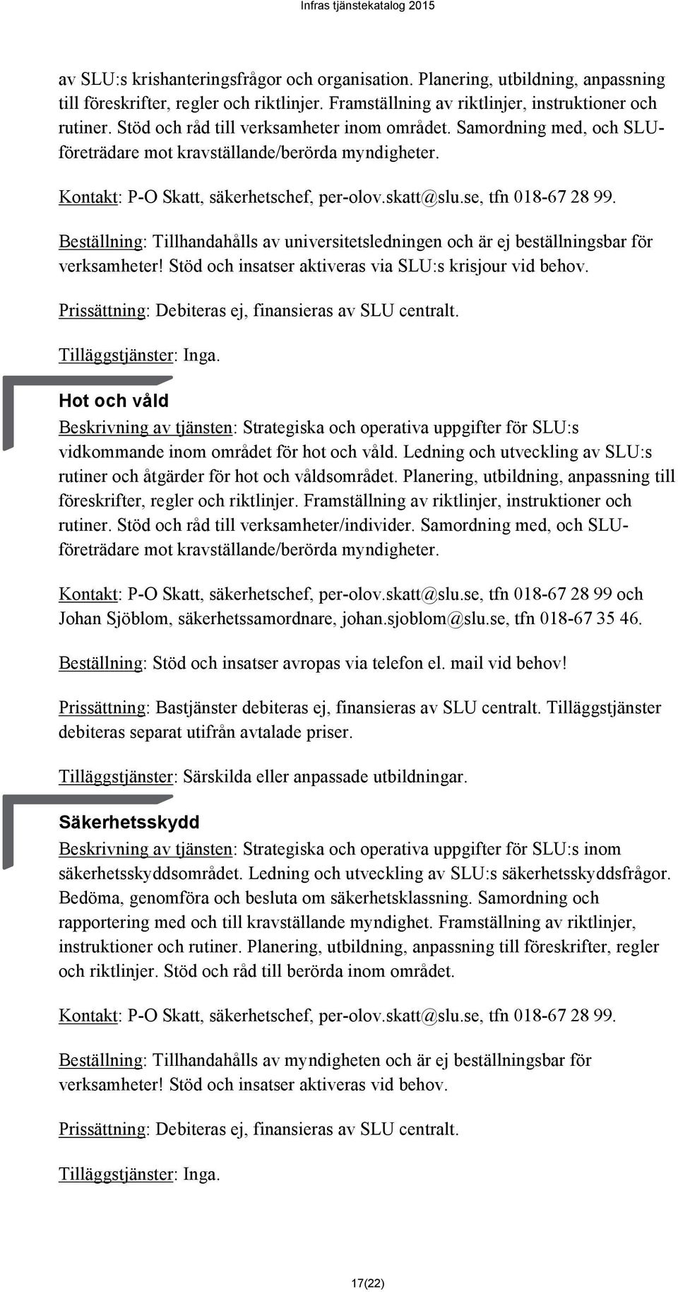 Beställning: Tillhandahålls av universitetsledningen och är ej beställningsbar för verksamheter! Stöd och insatser aktiveras via SLU:s krisjour vid behov.