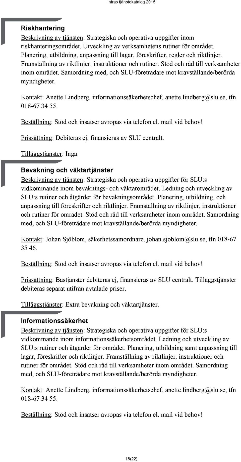 Samordning med, och SLU-företrädare mot kravställande/berörda myndigheter. Kontakt: Anette Lindberg, informationssäkerhetschef, anette.lindberg@slu.se, tfn 018-67 34 55.