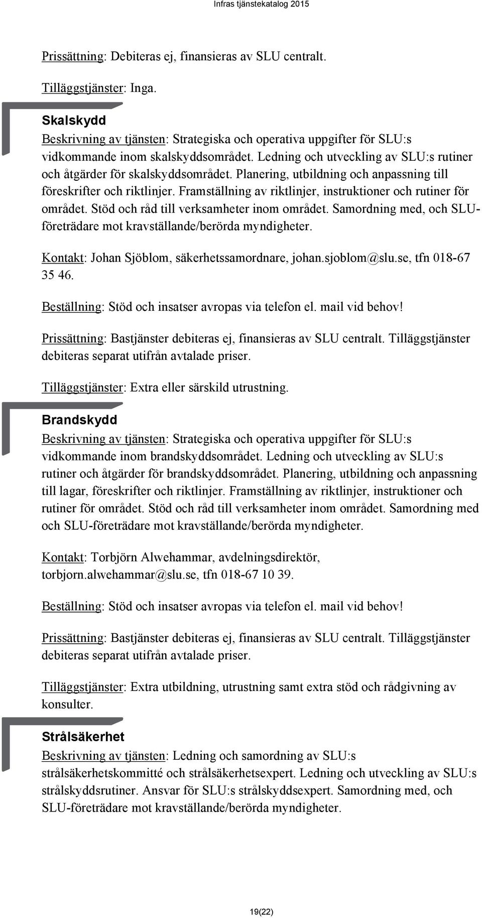 Framställning av riktlinjer, instruktioner och rutiner för området. Stöd och råd till verksamheter inom området. Samordning med, och SLUföreträdare mot kravställande/berörda myndigheter.