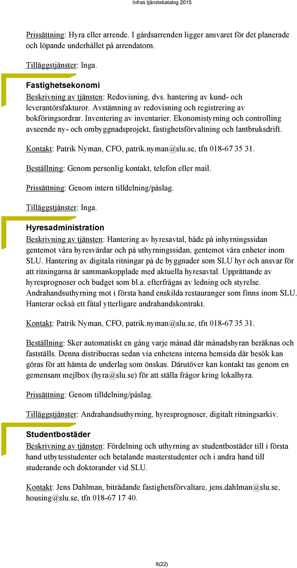 Ekonomistyrning och controlling avseende ny- och ombyggnadsprojekt, fastighetsförvaltning och lantbruksdrift. Kontakt: Patrik Nyman, CFO, patrik.nyman@slu.se, tfn 018-67 35 31.