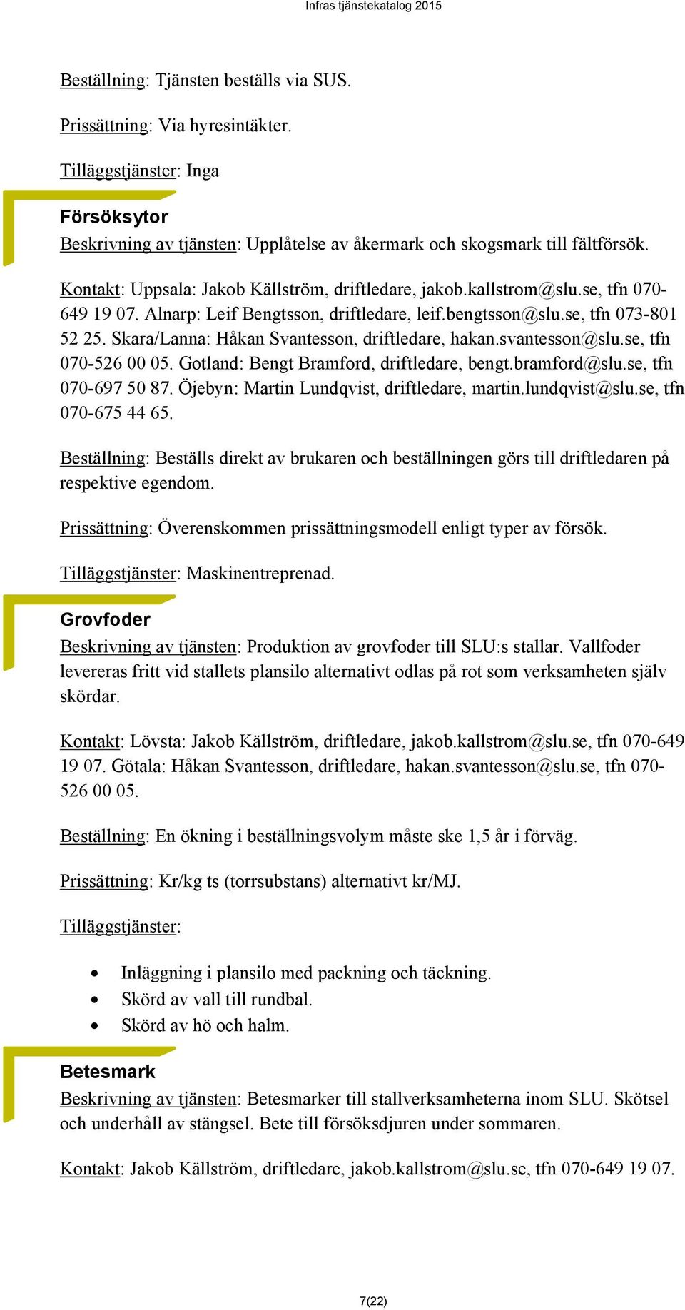 Skara/Lanna: Håkan Svantesson, driftledare, hakan.svantesson@slu.se, tfn 070-526 00 05. Gotland: Bengt Bramford, driftledare, bengt.bramford@slu.se, tfn 070-697 50 87.