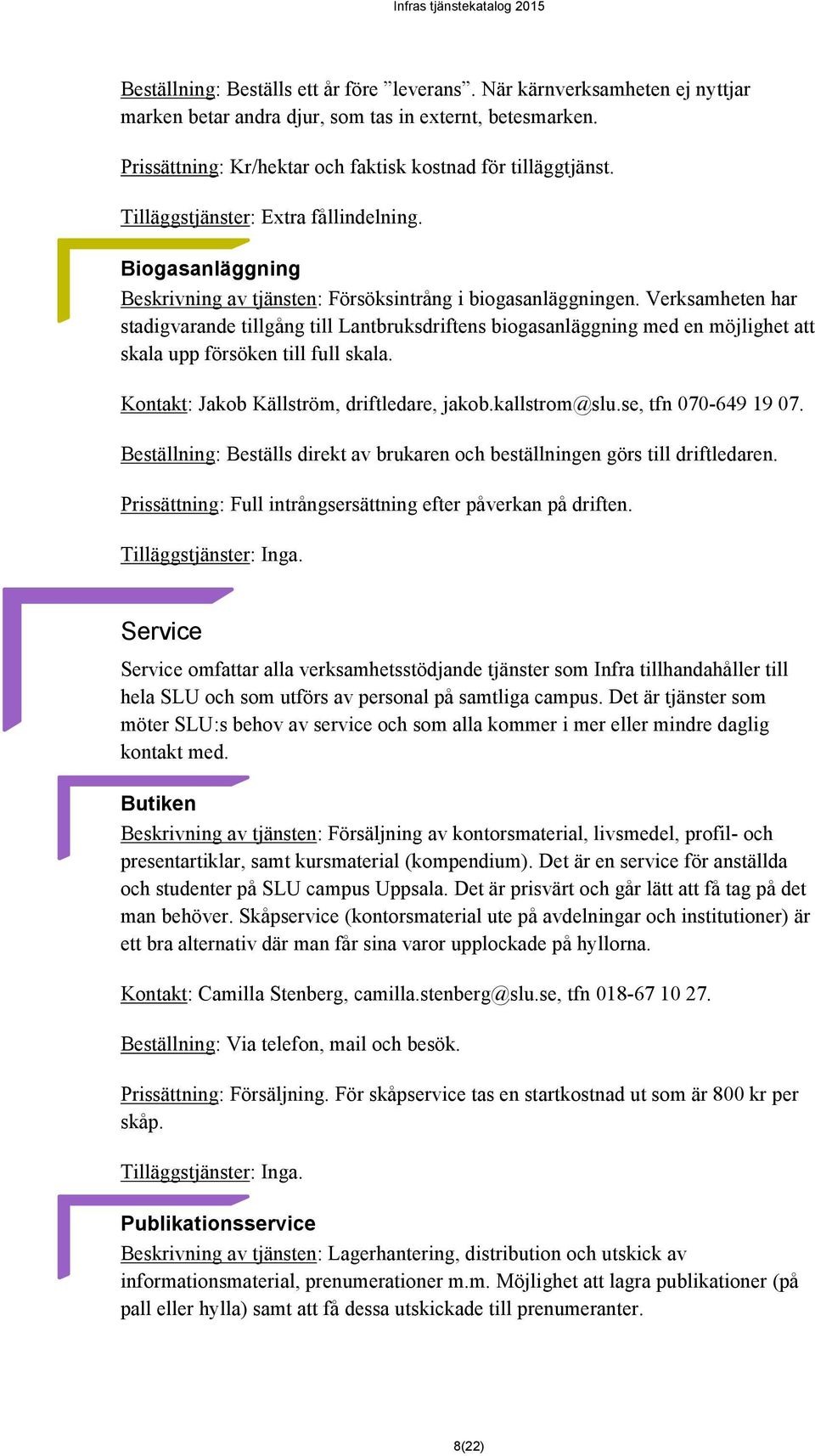 Verksamheten har stadigvarande tillgång till Lantbruksdriftens biogasanläggning med en möjlighet att skala upp försöken till full skala. Kontakt: Jakob Källström, driftledare, jakob.kallstrom@slu.