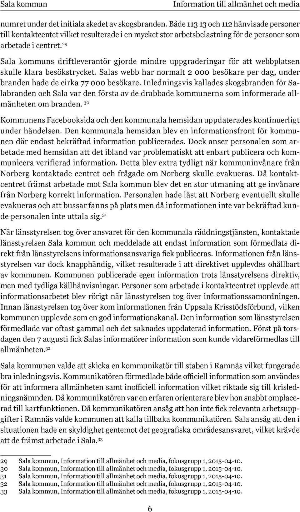 29 Sala kommuns driftleverantör gjorde mindre uppgraderingar för att webbplatsen skulle klara besökstrycket. Salas webb har normalt 2 000 besökare per dag, under branden hade de cirka 77 000 besökare.