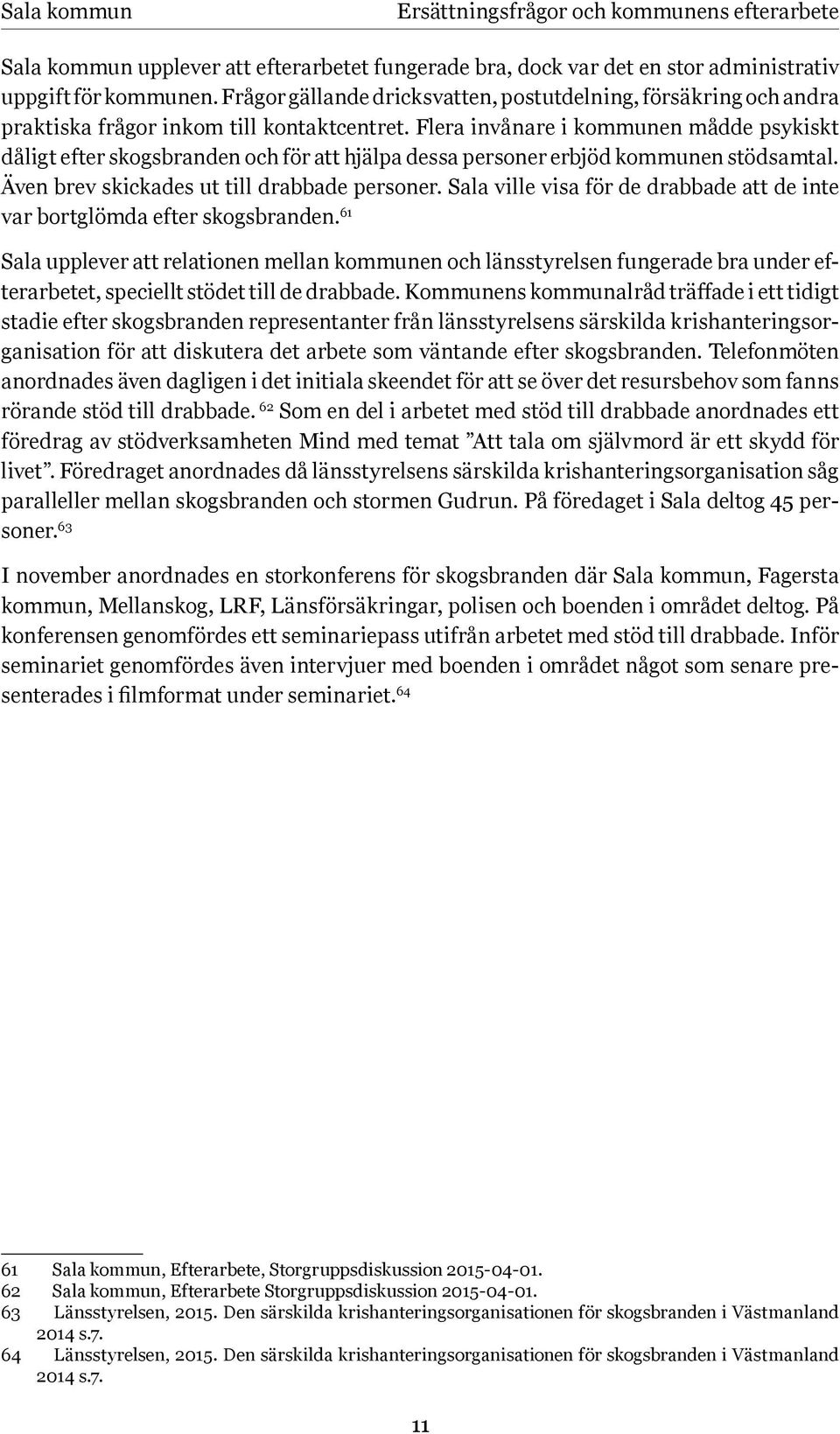 Flera invånare i kommunen mådde psykiskt dåligt efter skogsbranden och för att hjälpa dessa personer erbjöd kommunen stödsamtal. Även brev skickades ut till drabbade personer.