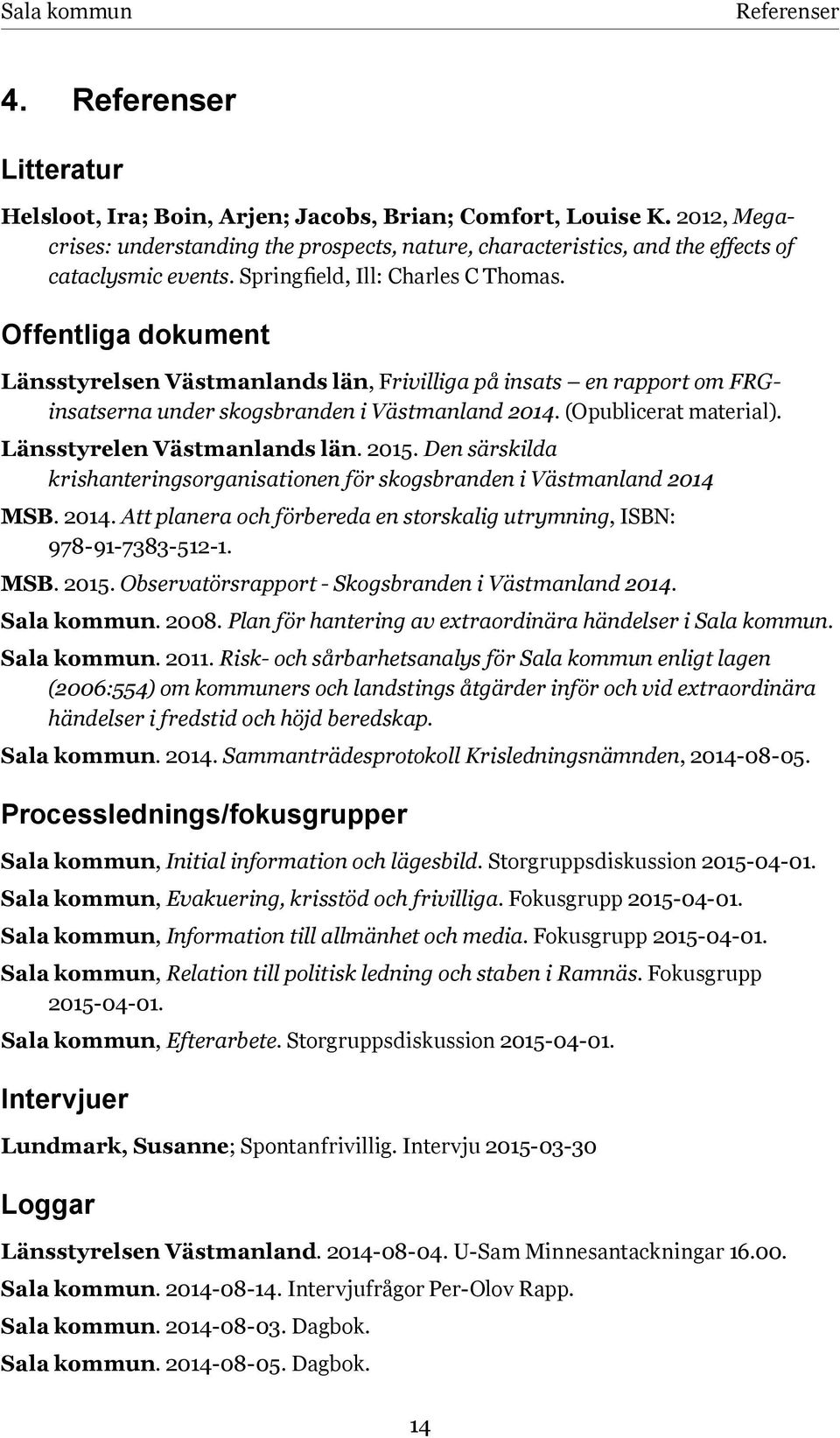 Offentliga dokument Länsstyrelsen Västmanlands län, Frivilliga på insats en rapport om FRGinsatserna under skogsbranden i Västmanland 2014. (Opublicerat material). Länsstyrelen Västmanlands län. 2015.