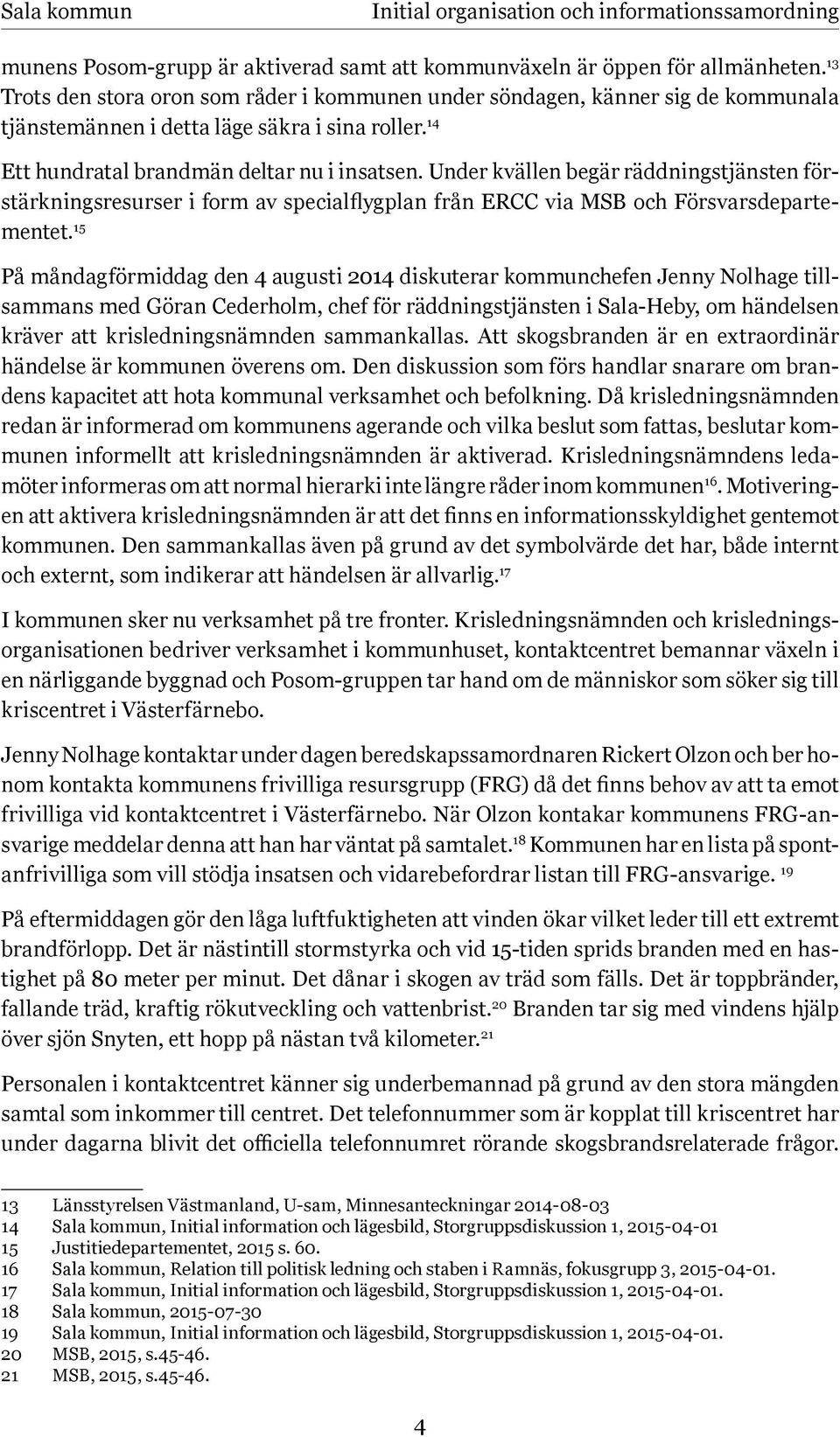 Under kvällen begär räddningstjänsten förstärkningsresurser i form av specialflygplan från ERCC via MSB och Försvarsdepartementet.