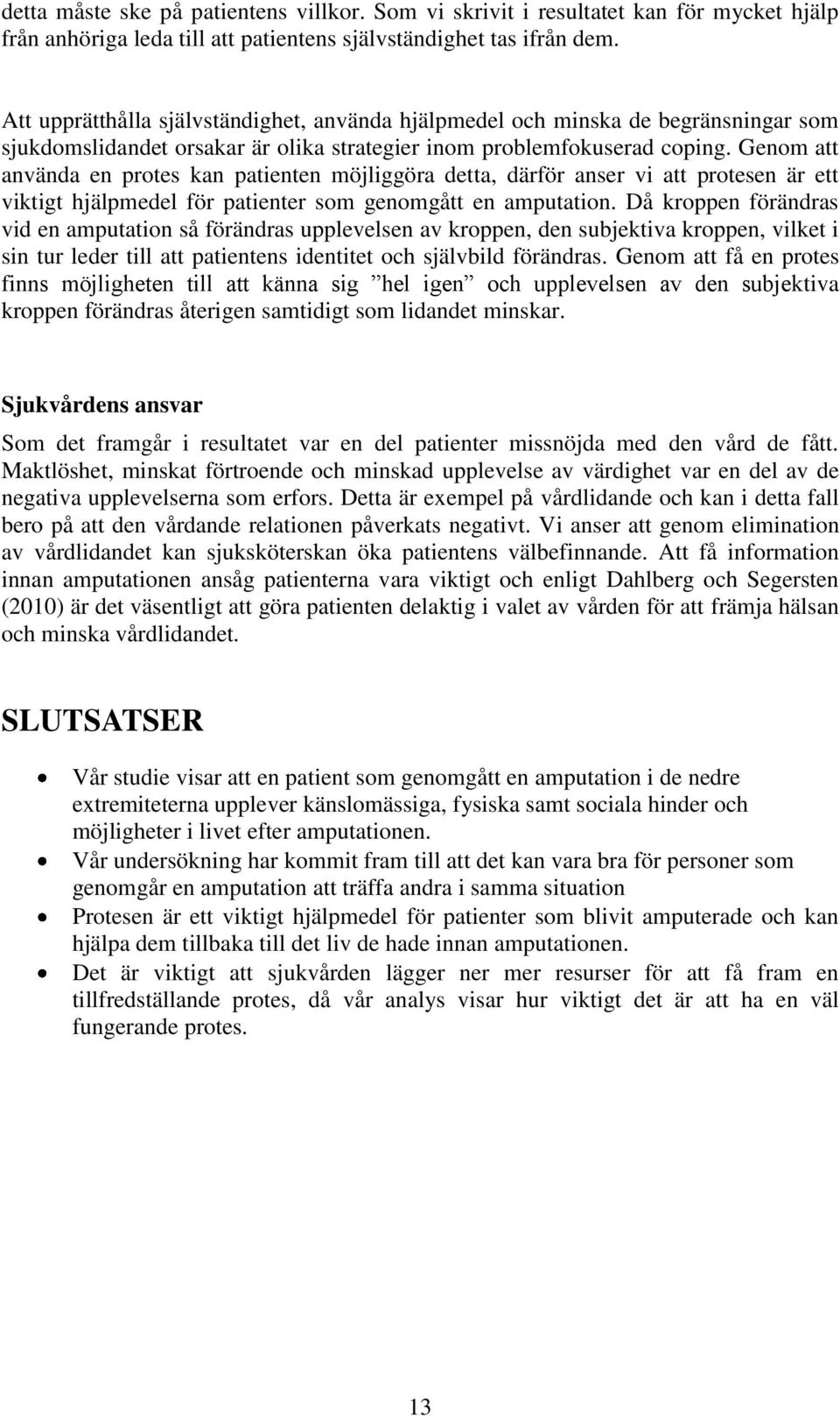 Genom att använda en protes kan patienten möjliggöra detta, därför anser vi att protesen är ett viktigt hjälpmedel för patienter som genomgått en amputation.