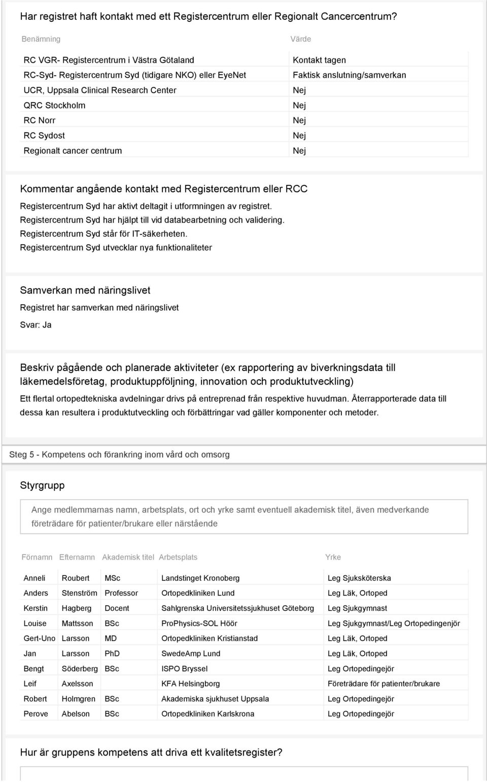 centrum Värde Kontakt tagen Faktisk anslutning/samverkan Nej Nej Nej Nej Nej Kommentar angående kontakt med Registercentrum eller RCC Registercentrum Syd har aktivt deltagit i utformningen av