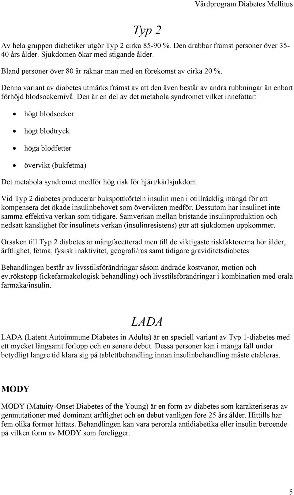 Den är en del av det metabola syndromet vilket innefattar: högt blodsocker högt blodtryck höga blodfetter övervikt (bukfetma) Det metabola syndromet medför hög risk för hjärt/kärlsjukdom.