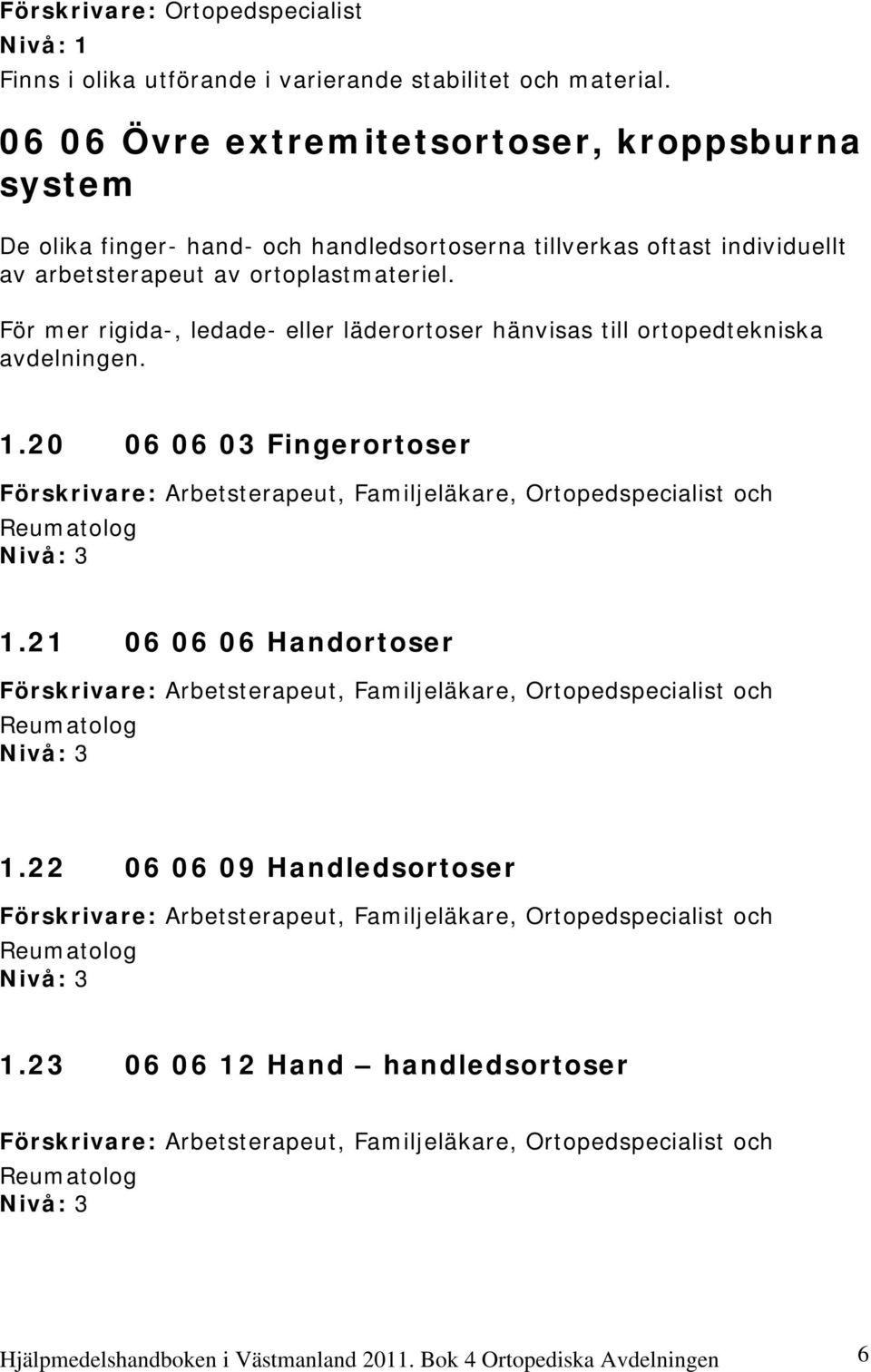 För mer rigida-, ledade- eller läderortoser hänvisas till ortopedtekniska avdelningen. 1.20 06 06 03 Fingerortoser Förskrivare: Arbetsterapeut, Familjeläkare, Ortopedspecialist och Reumatolog 1.